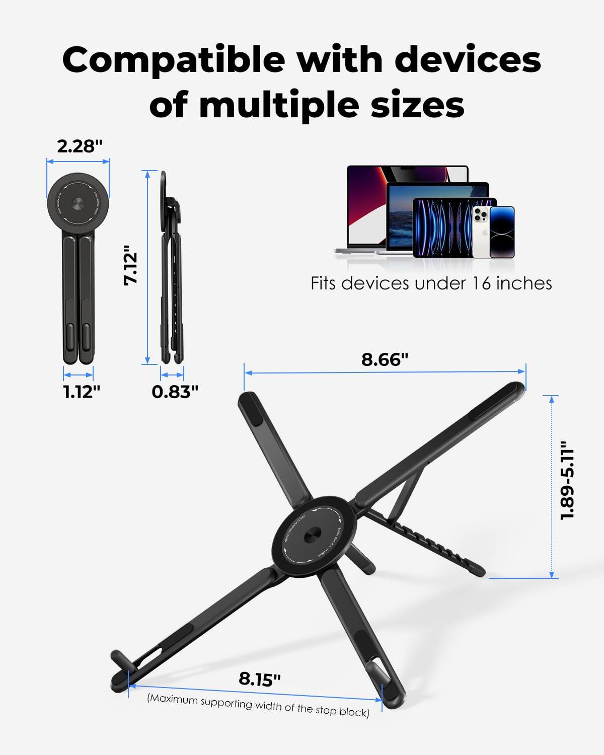 Compatible with devices of multiple sizes  
Fits devices under 16 inches  
2.28"  
7.12"  
1.12"  
0.83"  
8.66"  
1.89-5.11"  
8.15" (Maximum supporting width of the stop block)