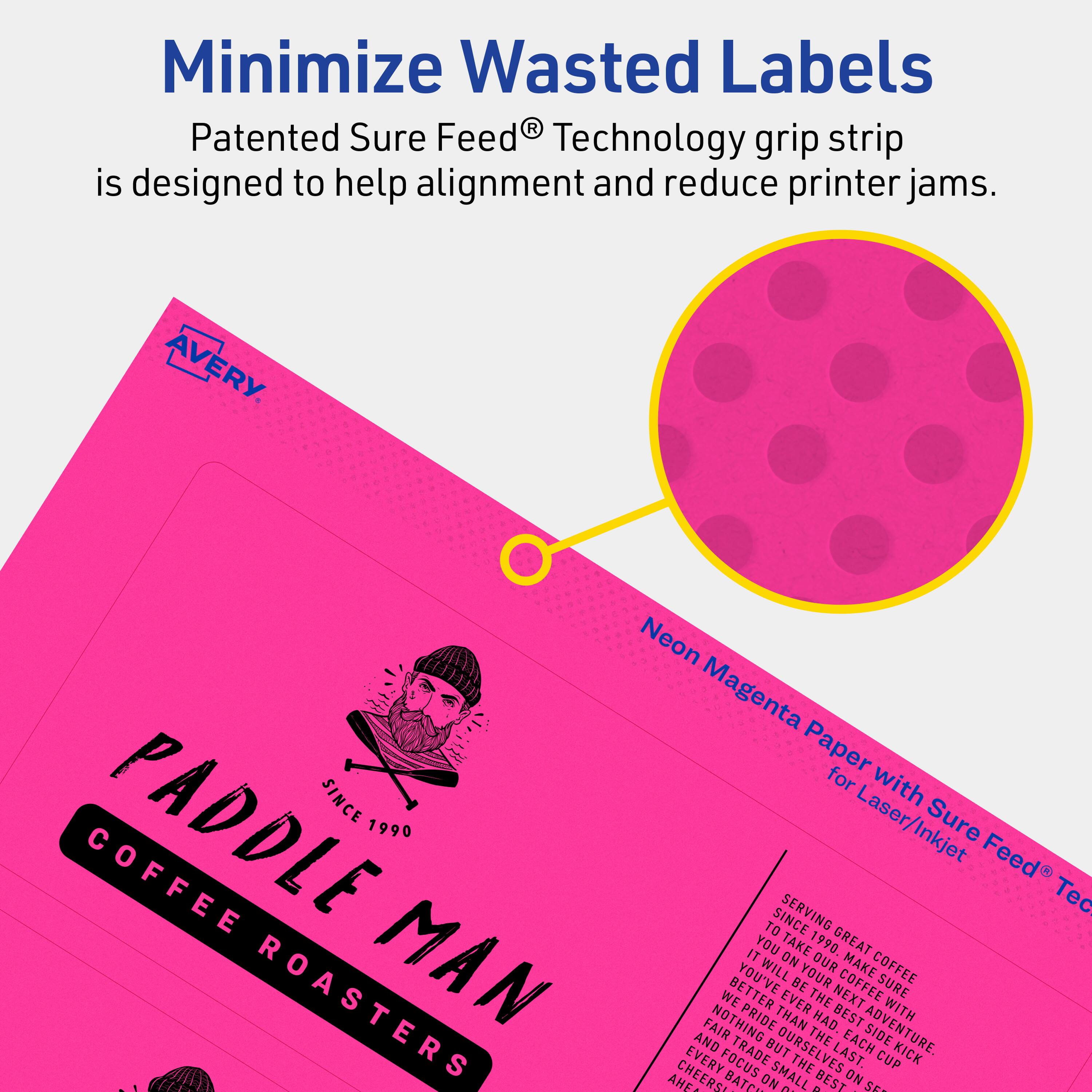 Minimize Wasted Labels

Patented Sure Feed® Technology grip strip is designed to help alignment and reduce printer jams.

AVERY

Neon Magenta Paper with Sure Feed® Technology for Laser/Inkjet

PADDLE MAN COFFEE ROASTERS
SINCE 1990

Serving great coffee since 1990. You've made the next best cup. We've had the best adventure. Nothing but pride on our side. Focus on the last batch. Cheers to the next.