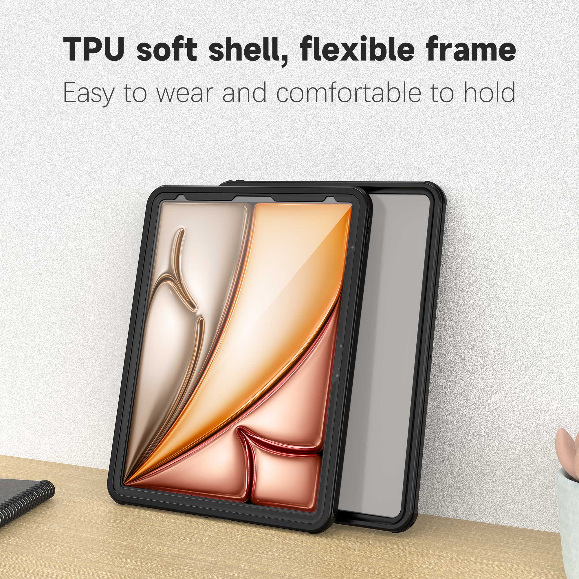 TPU soft shell, flexible frame  
Easy to wear and comfortable to hold