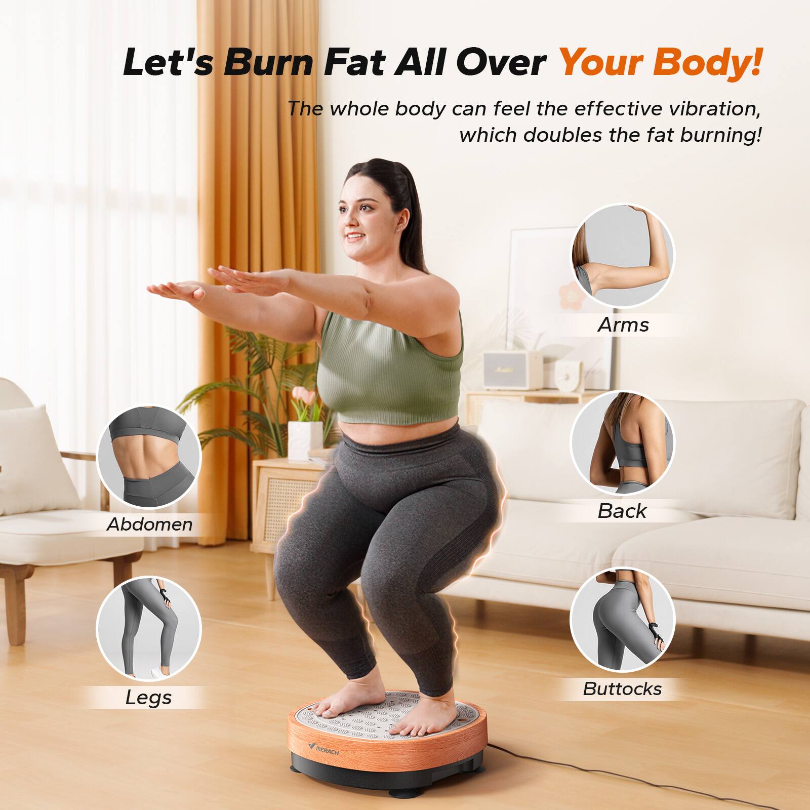 Let's Burn Fat All Over Your Body!  
The whole body can feel the effective vibration, which doubles the fat burning!  

- Arms  
- Abdomen  
- Back  
- Legs  
- Buttocks  

MERACH
