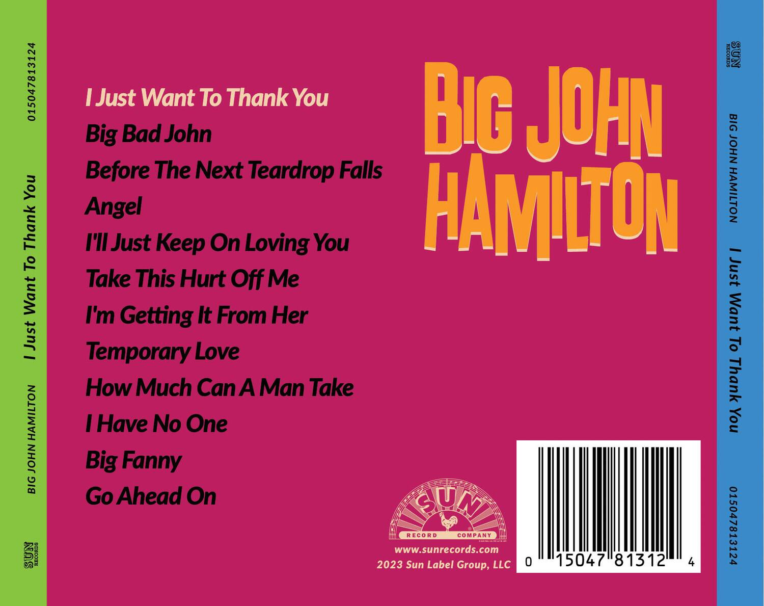 **BIG JOHN HAMILTON**

**I Just Want To Thank You**

- I Just Want To Thank You
- Big Bad John
- Before The Next Teardrop Falls
- Angel
- I'll Just Keep On Loving You
- Take This Hurt Off Me
- I'm Getting It From Her
- Temporary Love
- How Much Can A Man Take
- I Have No One
- Big Fanny
- Go Ahead On

**SUN RECORD COMPANY**

www.sunrecords.com

2023 Sun Label Group, LLC

015047813124

015047813124

015047813124