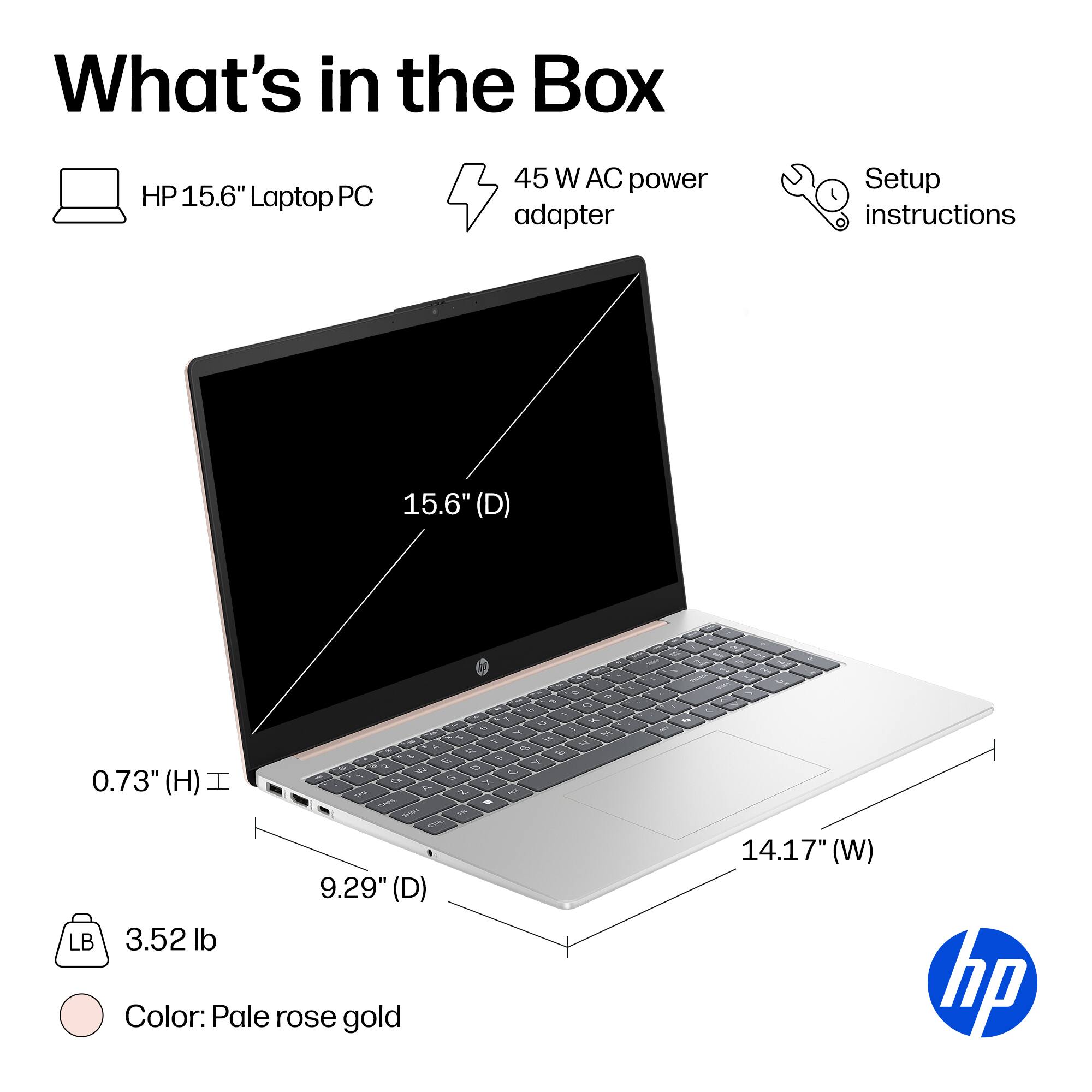 What's in the Box

- HP 15.6" Laptop PC
- 45 W AC power adapter
- Setup instructions

Dimensions:
- 15.6" (D)
- 14.17" (W)
- 9.29" (D)
- 0.73" (H)

Weight: 3.52 lb

Color: Pale rose gold