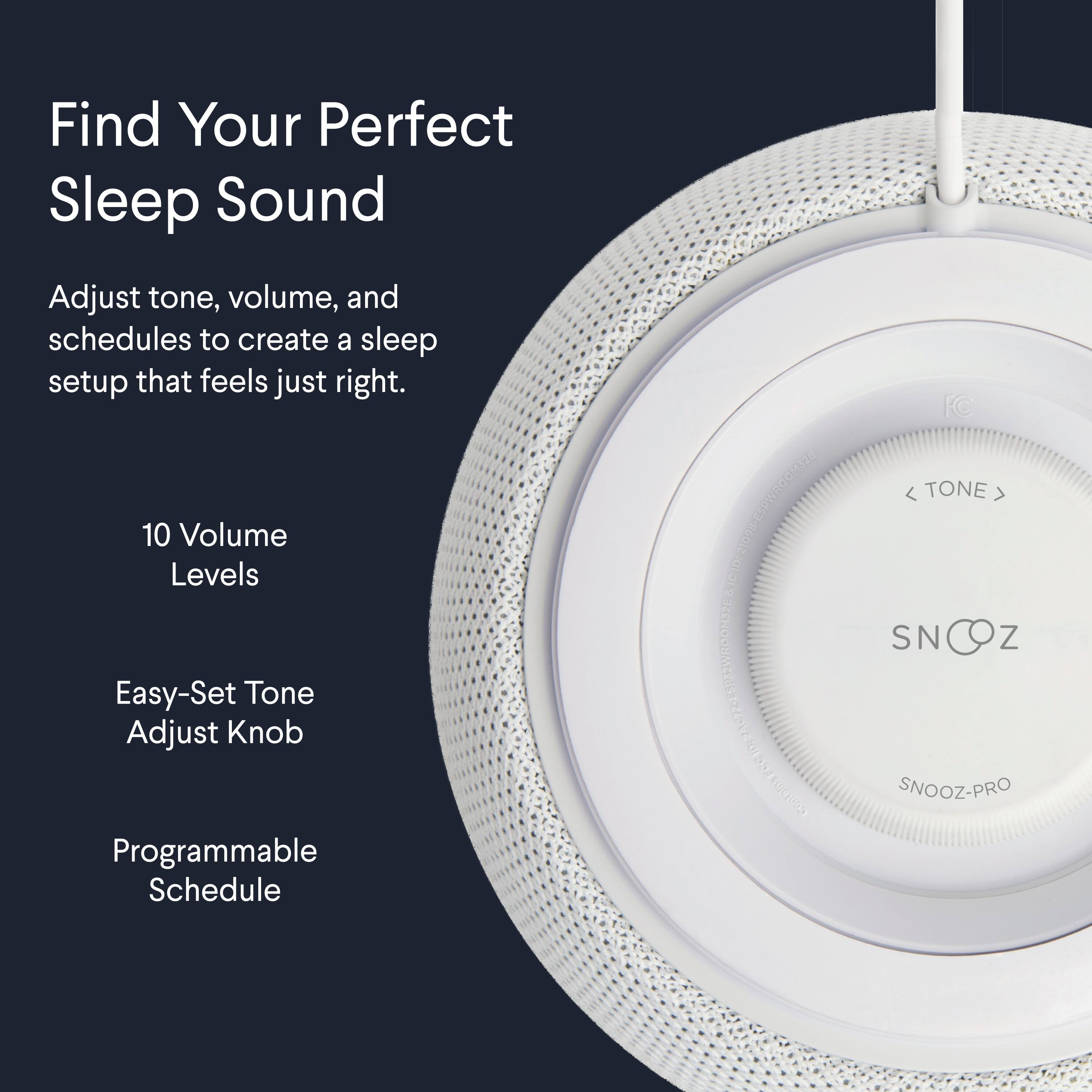 Find Your Perfect Sleep Sound

Adjust tone, volume, and schedules to create a sleep setup that feels just right.

10 Volume Levels

Easy-Set Tone Adjust Knob

Programmable Schedule