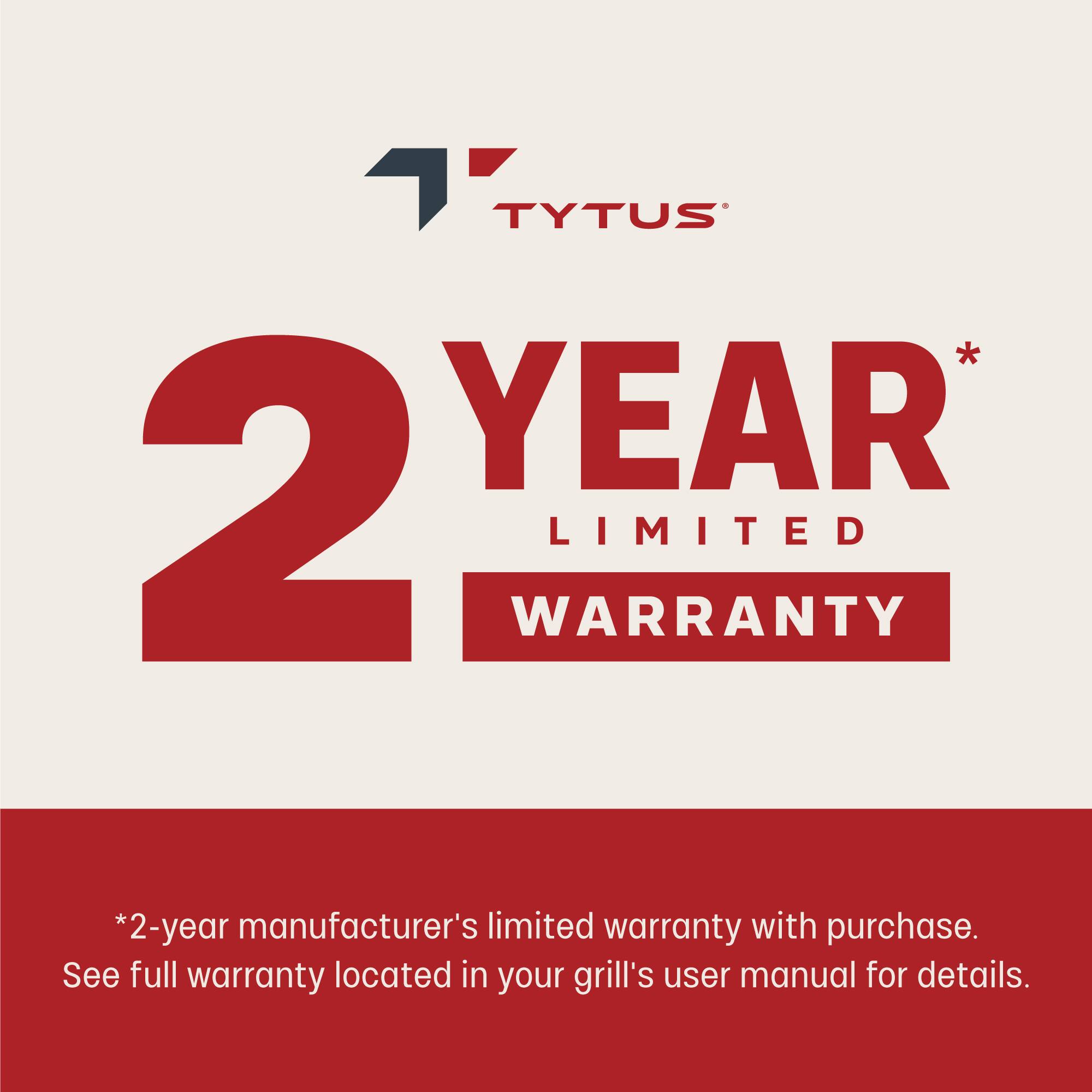 TYTUS  
2 YEAR LIMITED WARRANTY  

*2-year manufacturer's limited warranty with purchase.  
See full warranty located in your grill's user manual for details.