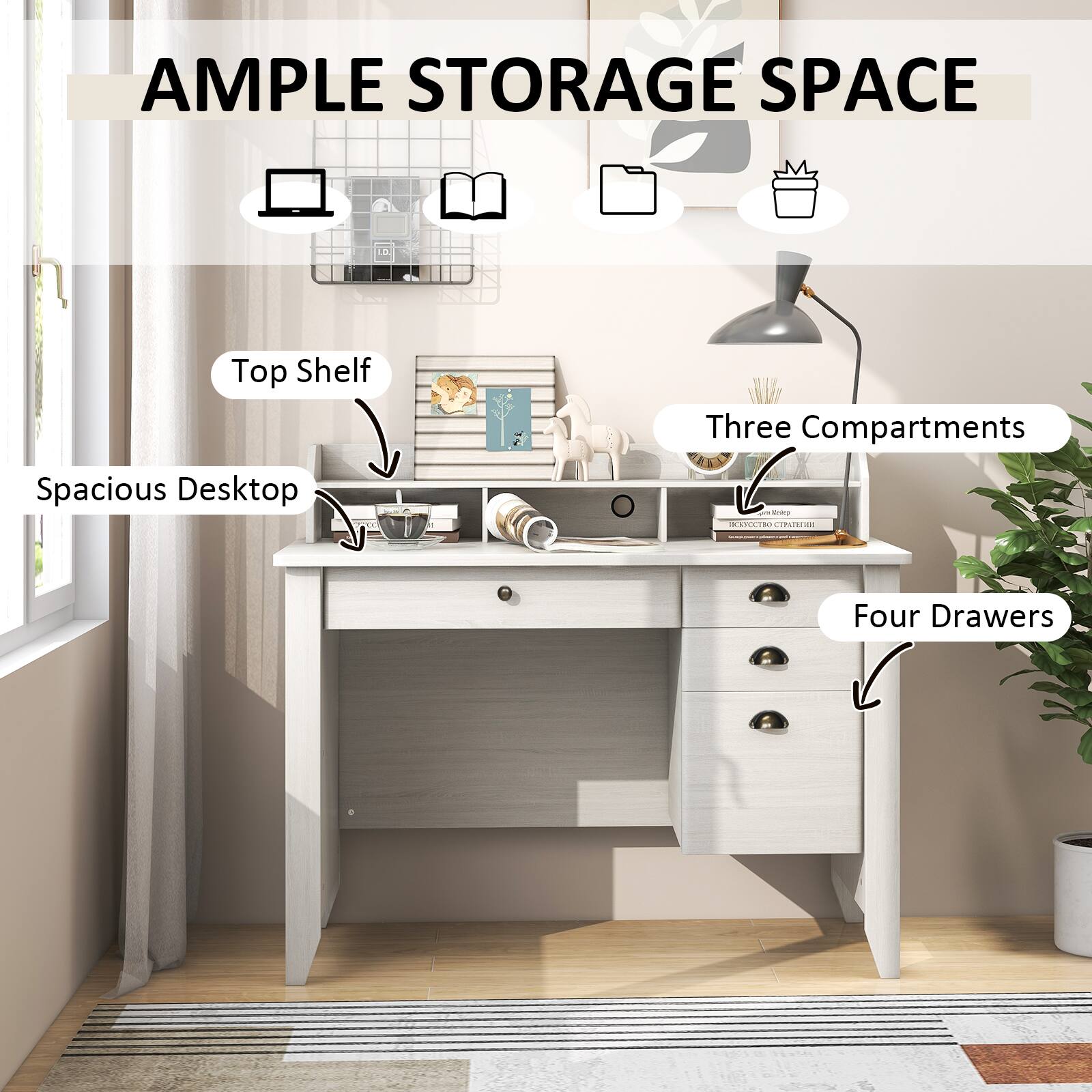 AMPLE STORAGE SPACE
Top Shelf
Spacious Desktop
Three Compartments
Four Drawers