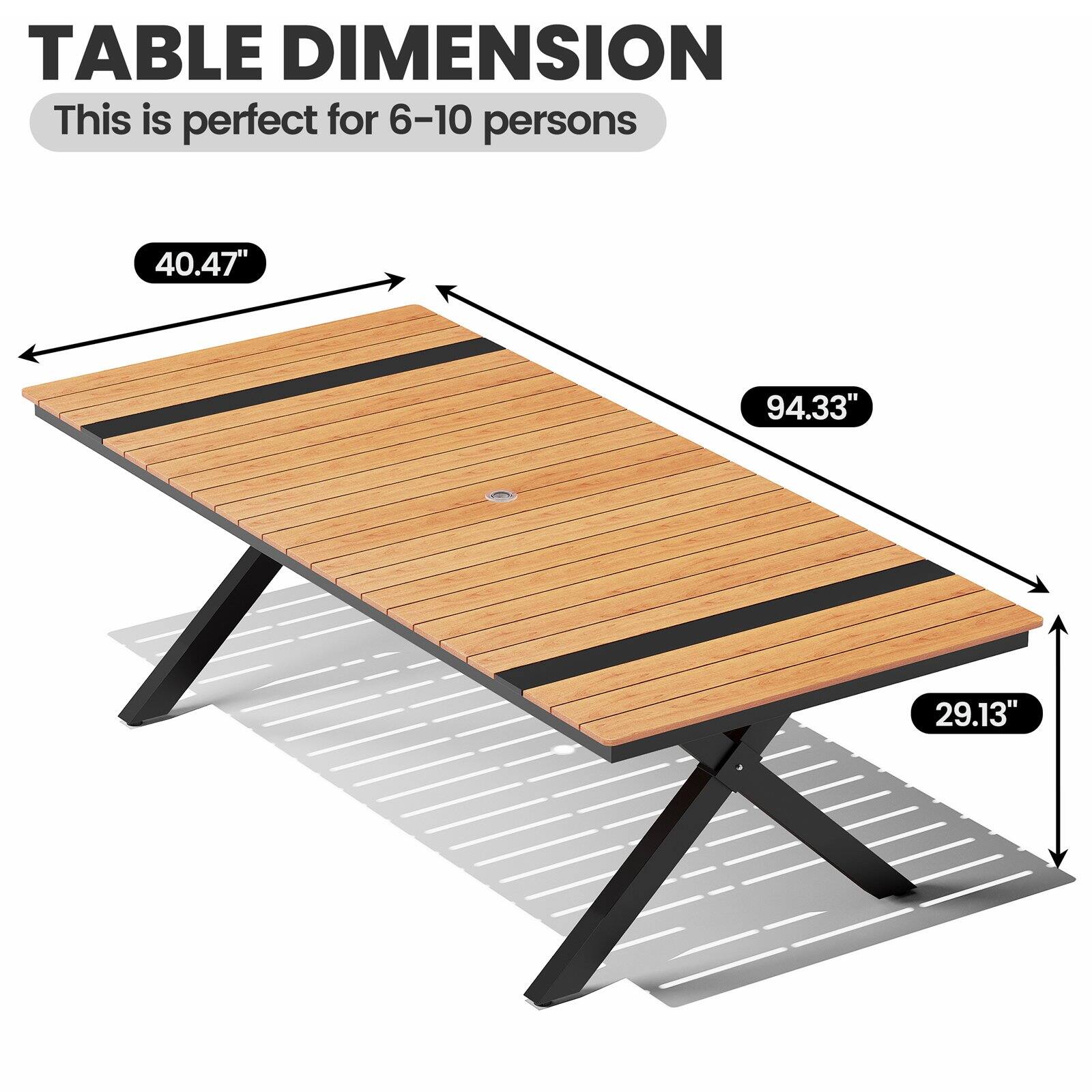 TABLE DIMENSION  
This is perfect for 6-10 persons  
40.47" x 94.33" x 29.13"