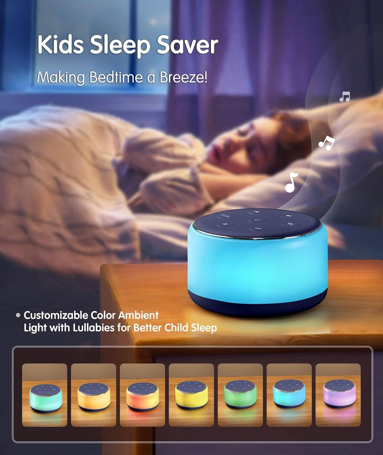 Kids Sleep Saver  
Making Bedtime a Breeze!  

Customizable Color Ambient Light with Lullabies for Better Child Sleep