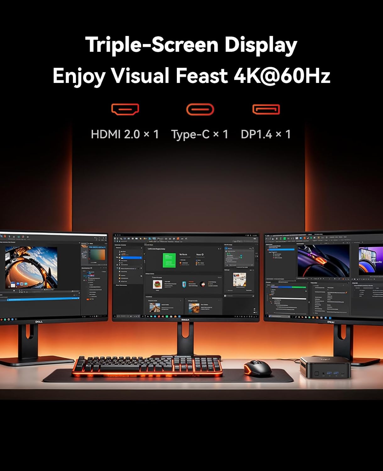 Triple-Screen Display  
Enjoy Visual Feast 4K@60Hz  
HDMI 2.0 x 1  
Type-C x 1  
DP1.4 x 1