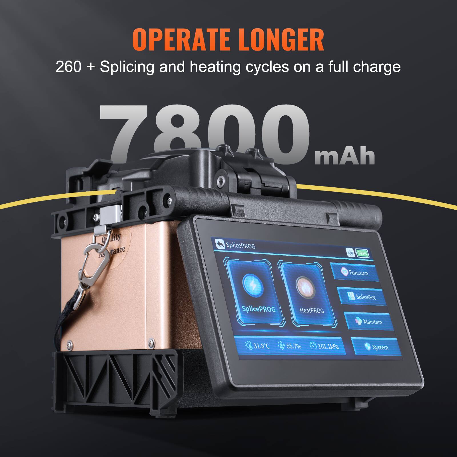OPERATE LONGER  
260 + Splicing and heating cycles on a full charge  
7800 mAh  

SplicePROG  
HeatPROG  
SpliceSet  
Maintain  
31.8°C  
55.7%  
101.1kPa  
System
