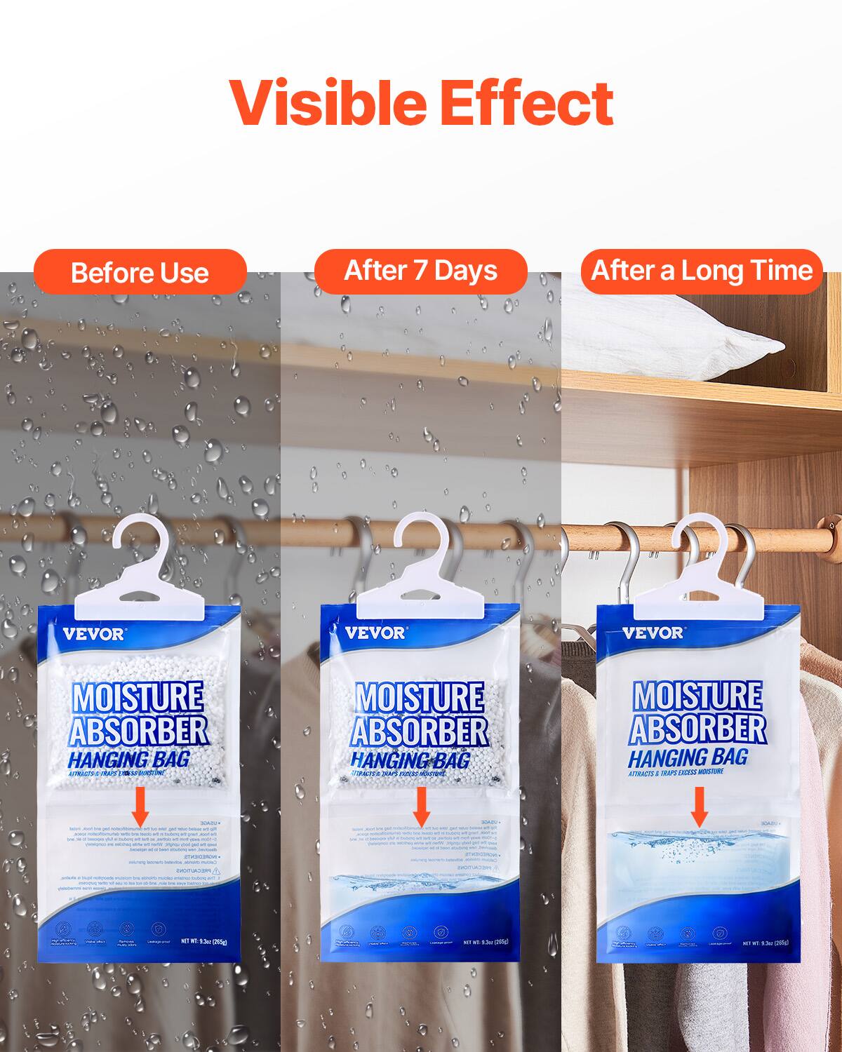 Visible Effect

Before Use

After 7 Days

After a Long Time

VEVOR MOISTURE ABSORBER HANGING BAG

VEVOR MOISTURE ABSORBER HANGING BAG

VEVOR MOISTURE ABSORBER HANGING BAG

ATTRACTS & TRAPS EXCESS MOISTURE