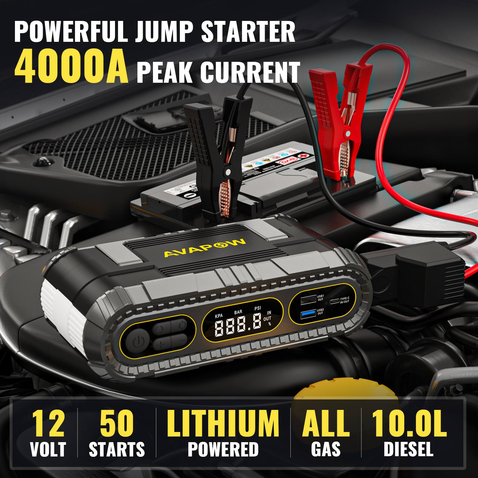 POWERFUL JUMP STARTER  
4000A PEAK CURRENT  

AVAPOW  

PSI BAR IN KPA OUT 888.8  

USB OUT USKI OUT  

TYPEC M-OUT  

12 VOLT  
50 STARTS  
LITHIUM POWERED  
ALL GAS DIESEL