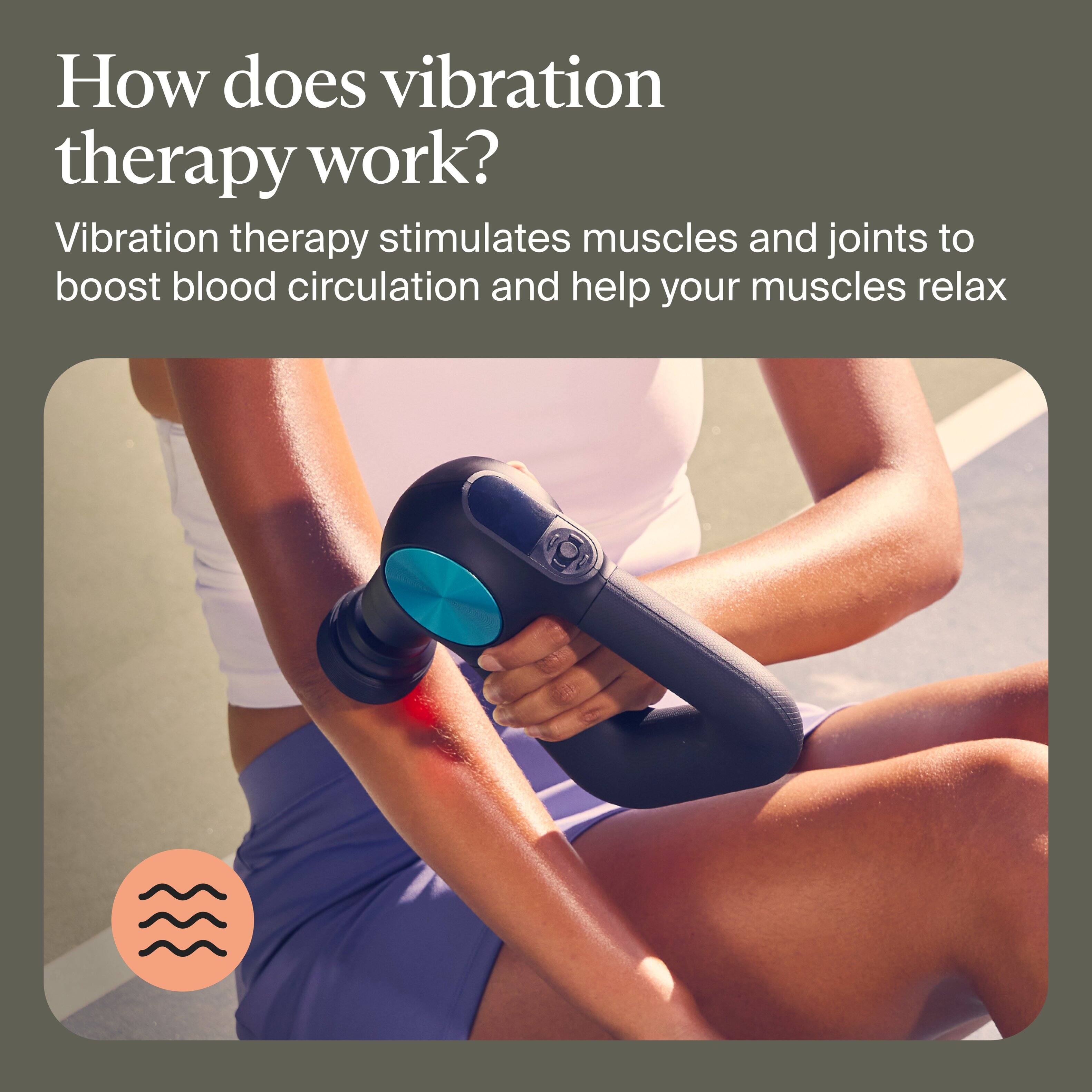 How does vibration therapy work? Vibration therapy stimulates muscles and joints to boost blood circulation and help your muscles relax