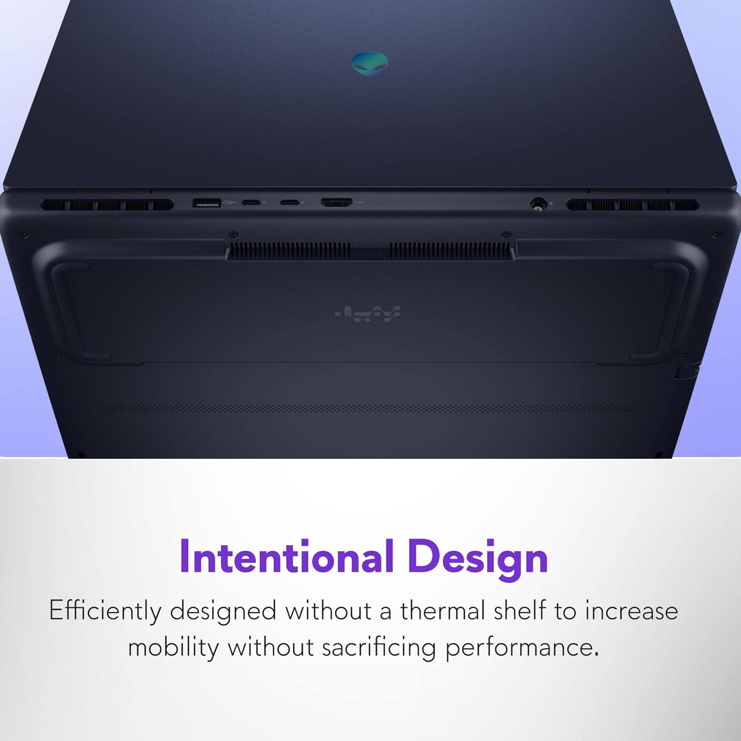 Intentional Design  
Efficiently designed without a thermal shelf to increase mobility without sacrificing performance.