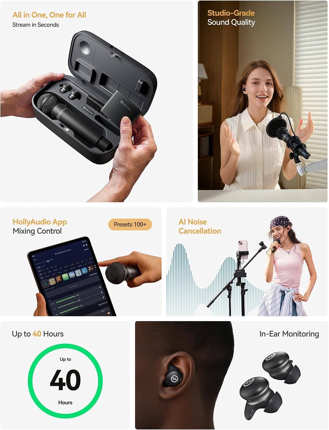 All in One, One for All  
Stream in Seconds  

Studio-Grade Sound Quality  

HollyAudio App  
Mixing Control  
Presets 100+  

AI Noise Cancellation  

Up to 40 Hours  

In-Ear Monitoring