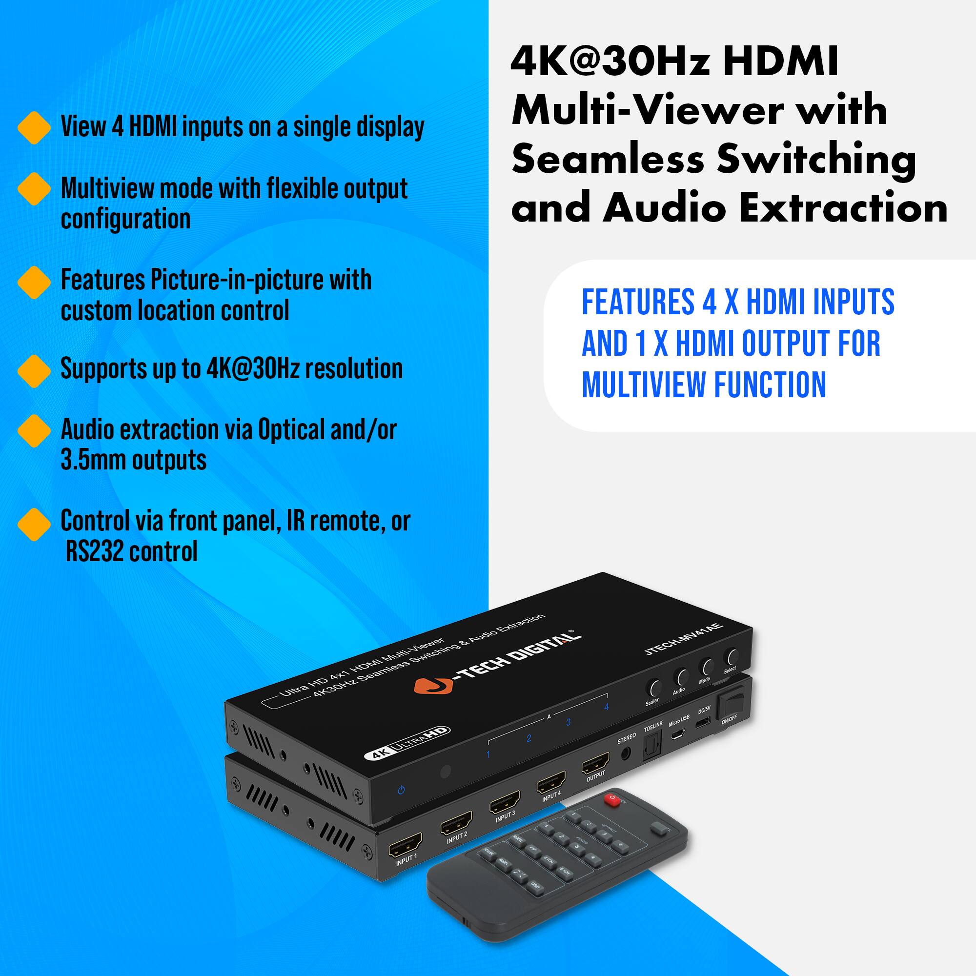 4K@30Hz HDMI Multi-Viewer with Seamless Switching and Audio Extraction

FEATURES 4 X HDMI INPUTS AND 1 X HDMI OUTPUT FOR MULTIVIEW FUNCTION

- View 4 HDMI inputs on a single display
- Multiview mode with flexible output configuration
- Features Picture-in-picture with custom location control
- Supports up to 4K@30Hz resolution
- Audio extraction via Optical and/or 3.5mm outputs
- Control via front panel, IR remote, or RS232 control