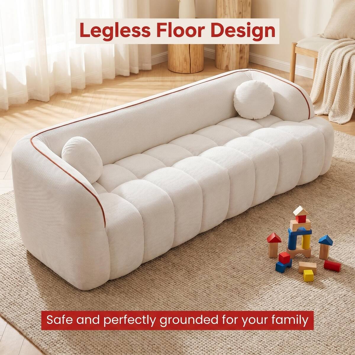 Legless Floor Design  
Safe and perfectly grounded for your family