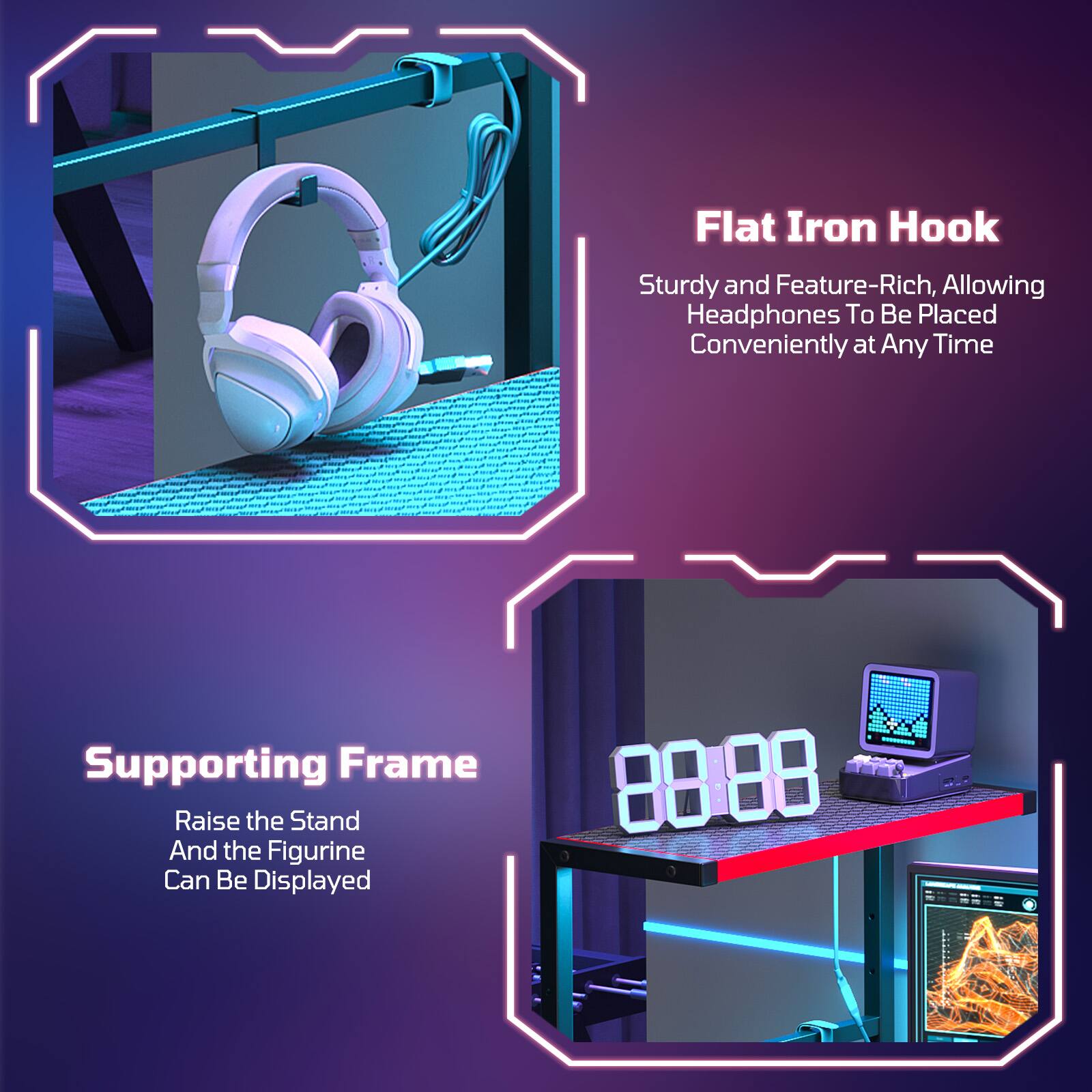 Flat Iron Hook: Sturdy and Feature-Rich, Allowing Headphones To Be Placed Conveniently at Any Time  
Supporting Frame: Raise the Stand And the Figurine Can Be Displayed - 8888