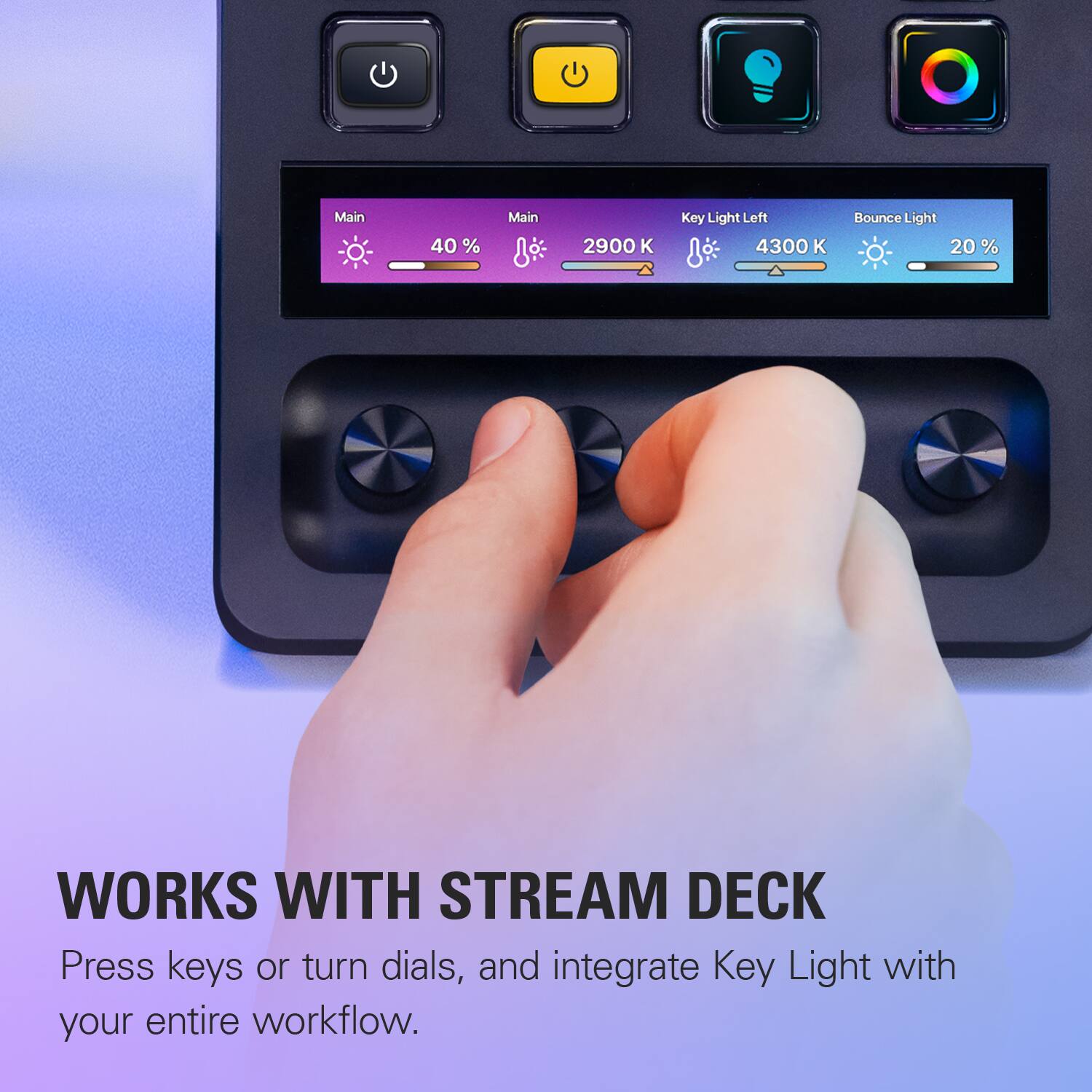 Main  
40 %  
Main  
2900 K  
Key Light Left 4300 K  
Bounce Light 20%  

WORKS WITH STREAM DECK  
Press keys or turn dials, and integrate Key Light with your entire workflow.