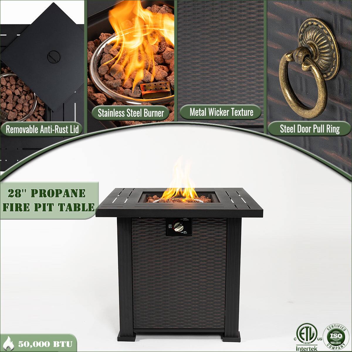 - Removable Anti-Rust Lid
- Stainless Steel Burner
- Metal Wicker Texture
- Steel Door Pull Ring
- 28" PROPANE FIRE PIT TABLE
- 50,000 BTU
- CERTIFIED C ETL us - Intertek
- ISO 9001:2015