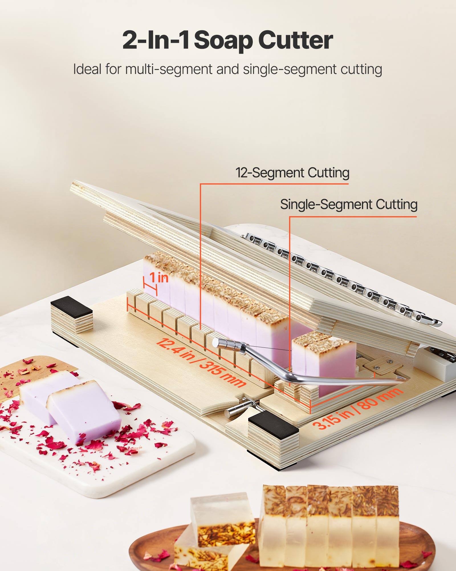 2-In-1 Soap Cutter  
Ideal for multi-segment and single-segment cutting  

12-Segment Cutting  
Single-Segment Cutting  

1 in  
12.4 in / 315 mm  
3.15 in / 80 mm