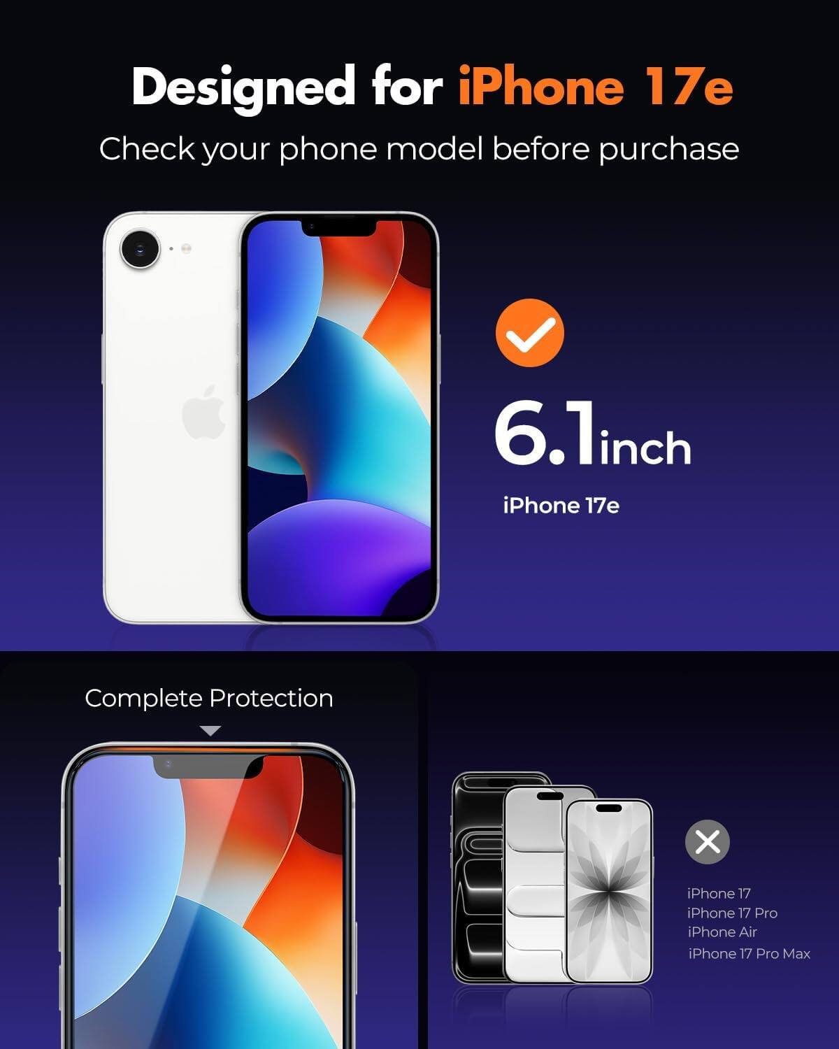 Designed for iPhone 17e  
Check your phone model before purchase

6.1inch iPhone 17e

Complete Protection

iPhone 17  
iPhone 17 Pro  
iPhone Air  
iPhone 17 Pro Max
