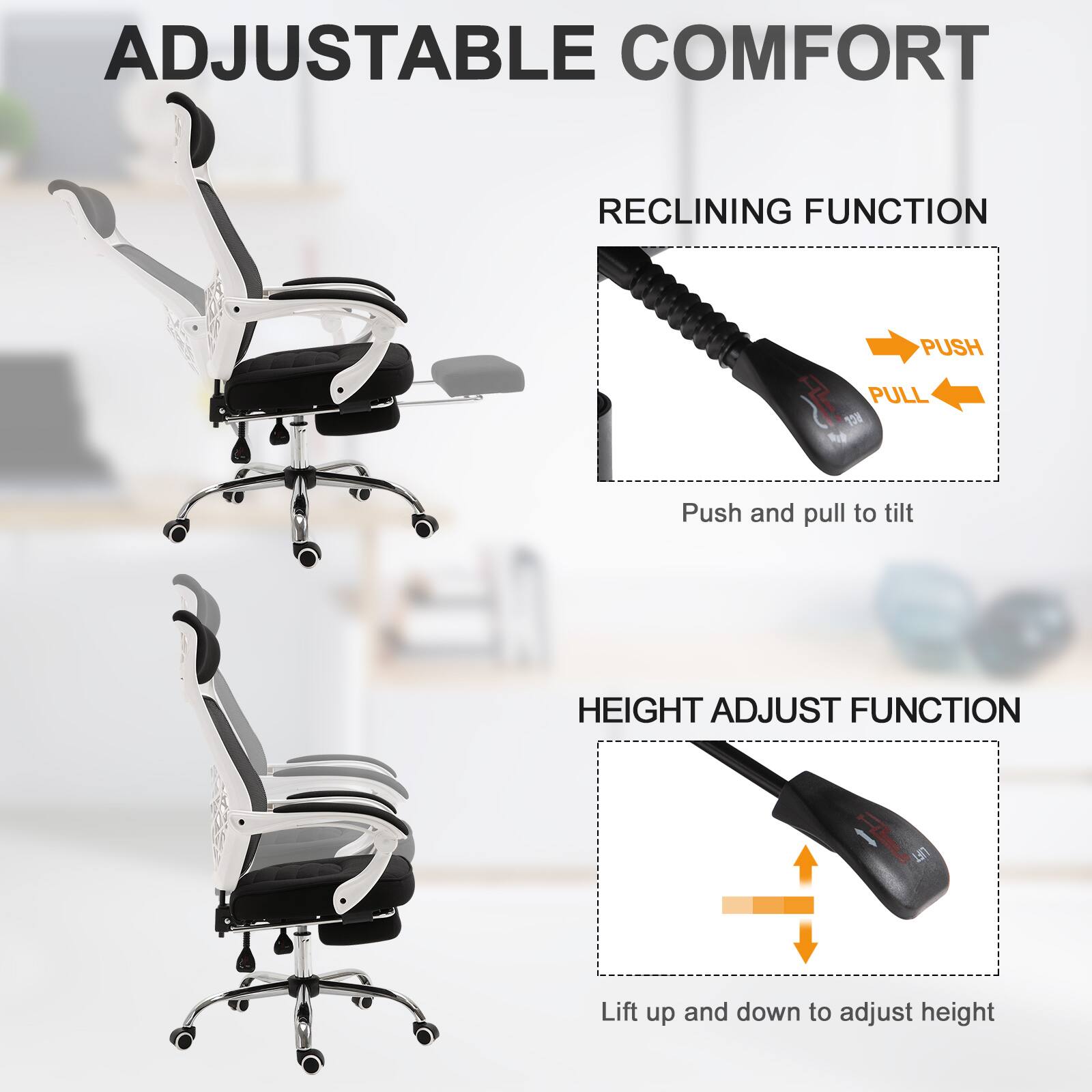 ADJUSTABLE COMFORT

RECLINING FUNCTION  
Push and pull to tilt

HEIGHT ADJUST FUNCTION  
Lift up and down to adjust height