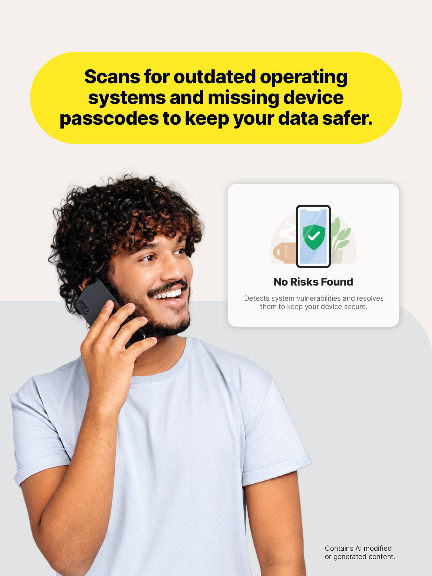 Scans for outdated operating systems and missing device passcodes to keep your data safer.

No Risks Found
Detects system vulnerabilities and resolves them to keep your device secure.

Contains AI modified or generated content.