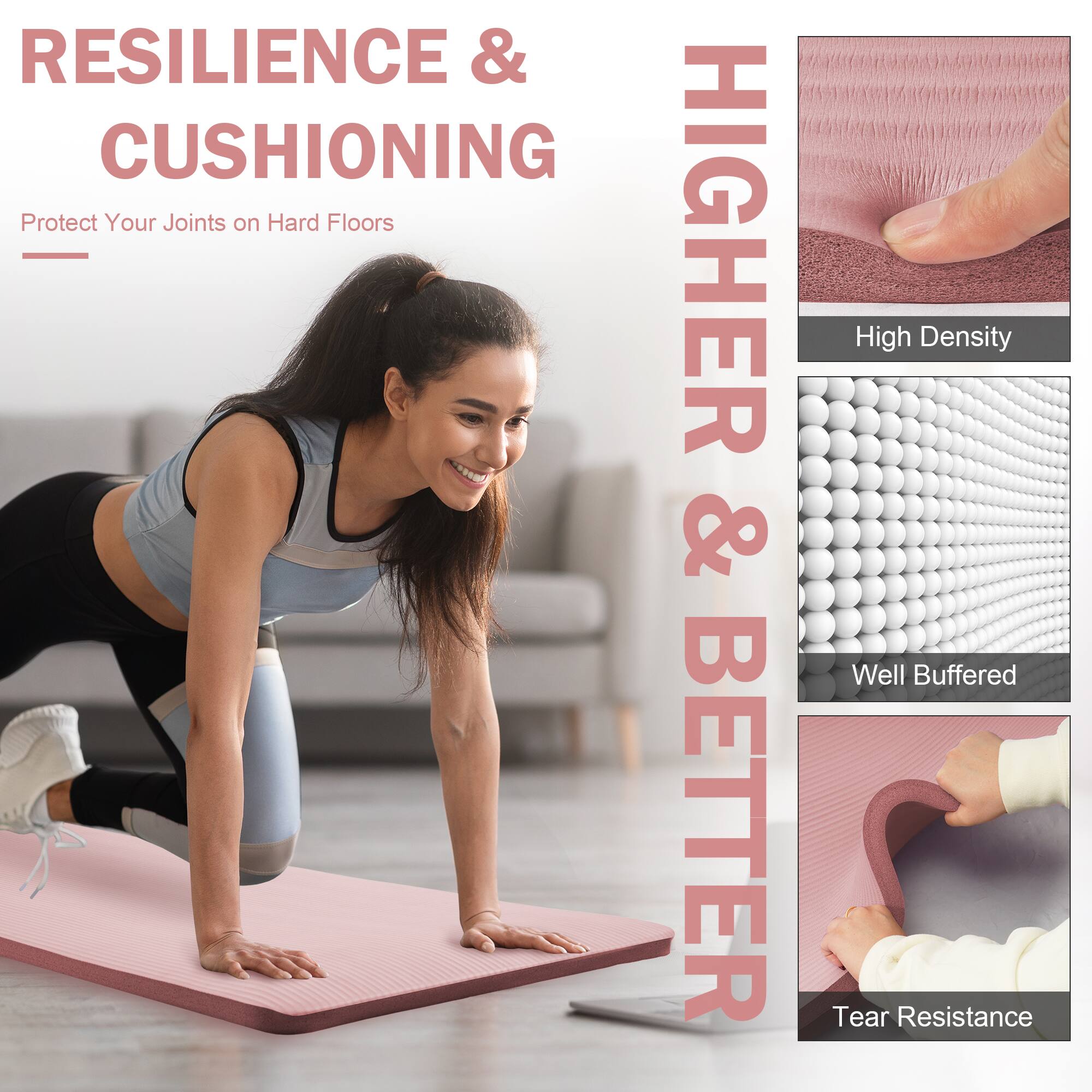 RESILIENCE & CUSHIONING  
Protect Your Joints on Hard Floors  

HIGHER & BETTER  
High Density  
Well Buffered  
Tear Resistance