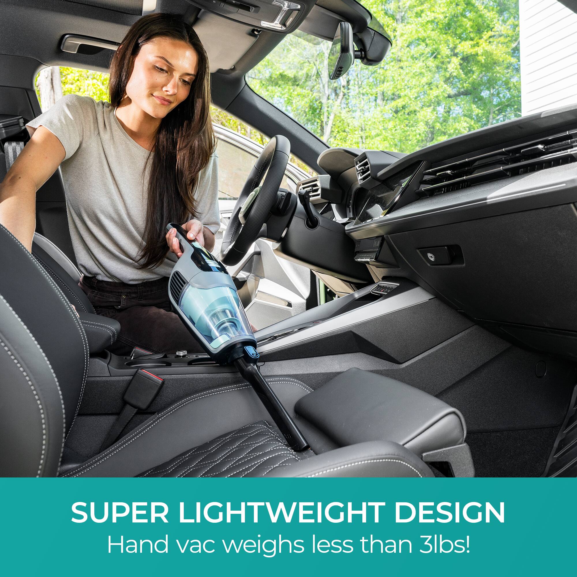 SUPER LIGHTWEIGHT DESIGN  
Hand vac weighs less than 3lbs!