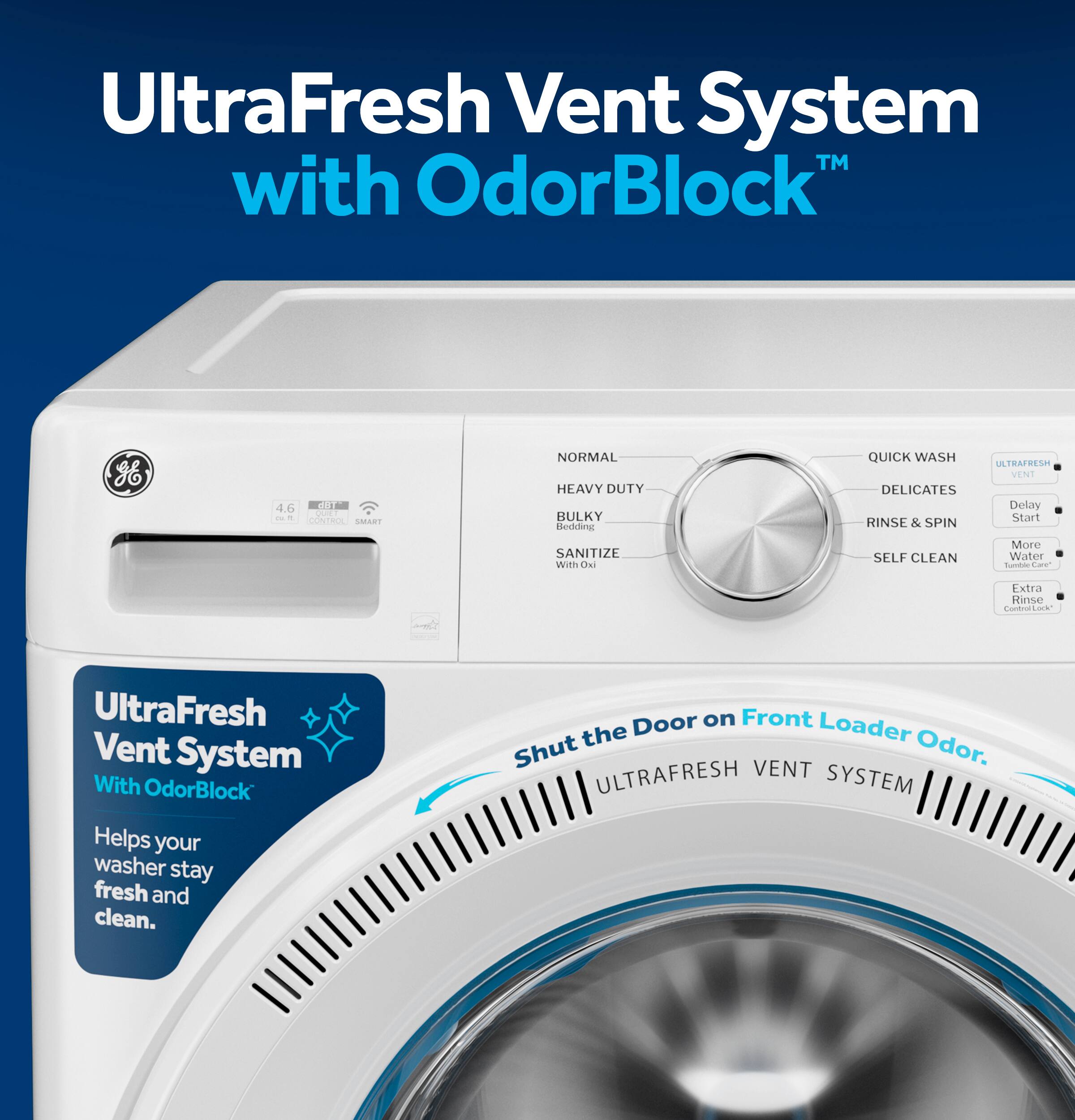 UltraFresh Vent System with OdorBlock™

UltraFresh Vent System with OdorBlock™ Helps your washer stay fresh and clean.

Shut the Door on Front Loader Odor.

UltraFresh Vent System with OdorBlock™

NORMAL
HEAVY DUTY
BULKY
SANITIZE

QUICK WASH
DELICATES
RINSE & SPIN
SELF CLEAN

UltraFresh Vent System with OdorBlock™

Delay Start
More Water
Extra Rinse

UltraFresh Vent System with OdorBlock™

Helps your washer stay fresh and clean.