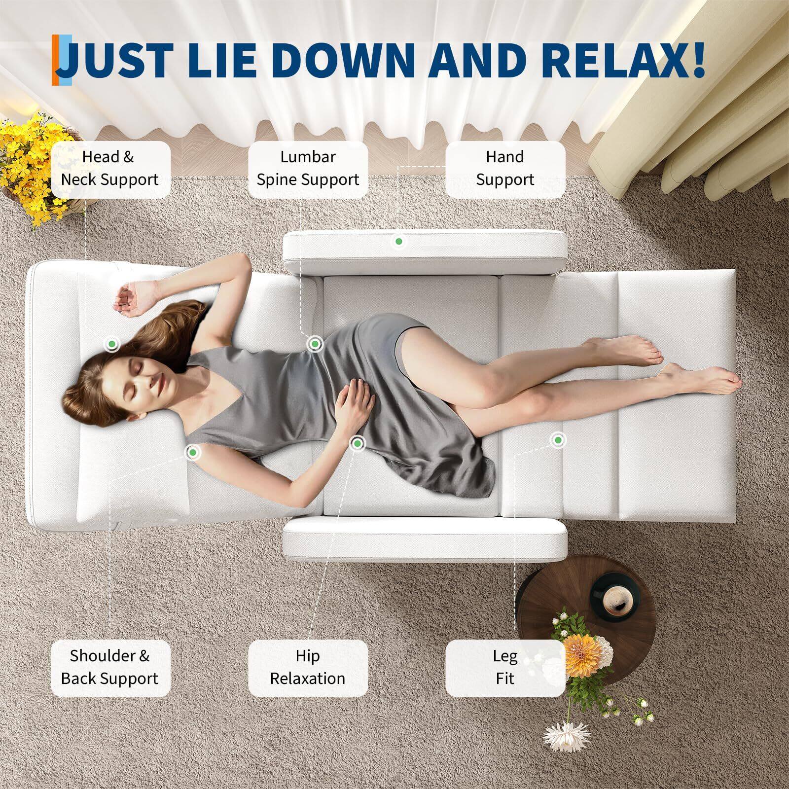 JUST LIE DOWN AND RELAX!

- Head & Neck Support
- Lumbar Spine Support
- Hand Support
- Shoulder & Back Support
- Hip Relaxation
- Leg Fit