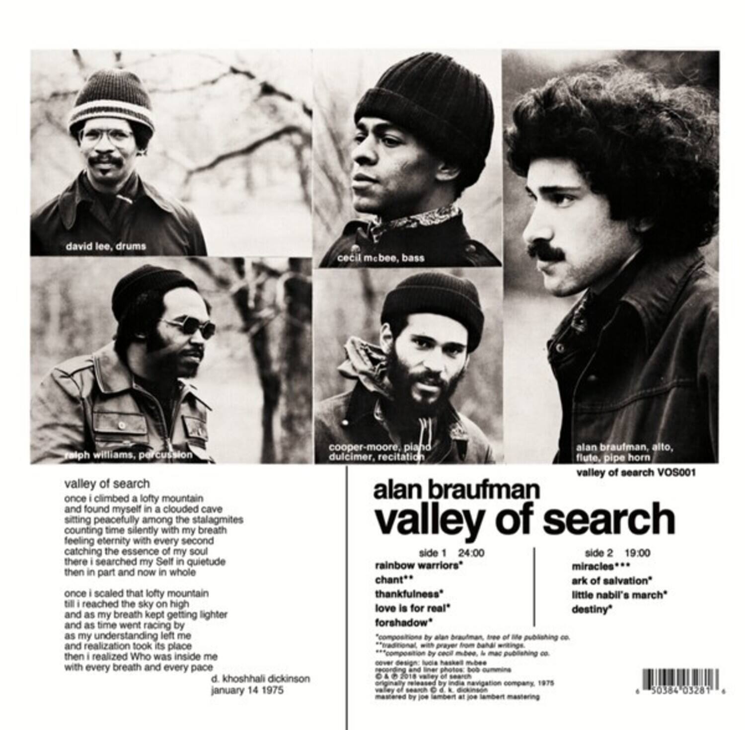 david lee, drums  
cecil mebee, bass  
cooper-moore, piano  
alan braufman, alto, flute, pipe horn  
siph williams, percussion dulcimer, recitation  

valley of search  
VOS001  

valley of search  
once climbed a lofty mountain  
alan braufman and found myself in a clouded cave  
sitting counting peacefully time silently among with the my stalagmites breath  
valley of search feeling eternity with every second catching the essence of my soul  
side 1 24:00  
side 2 19:00  
there searched my Self in quietude  
rainbow warriors*  
miracles then in part and now in whole  
chant*  
ark of salvation*  
once scaled that lofty mountain  
thankfulness*  
little nabil's march*  
till reached the sky on high  
real*  
love is for destiny*  
and as my breath kept getting lighter and as time went racing by  
foreshadow*  
as my understanding left me "composition by allan braufman Sree of Me publishing - and realization took its place "adtonal wie prayer fom baha agitie by cOCR