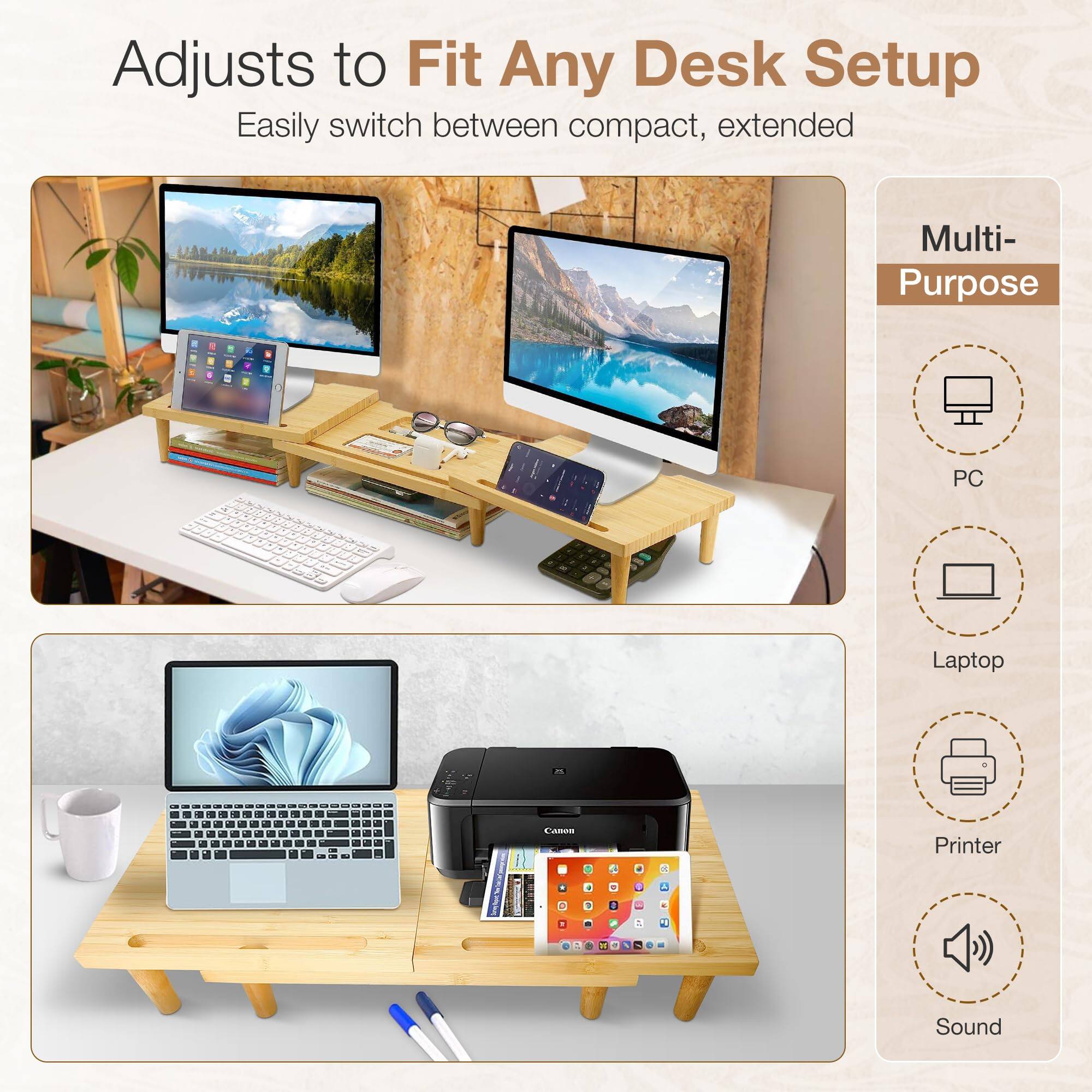 Adjusts to Fit Any Desk Setup  
Easily switch between compact, extended  

Multi-Purpose  
- PC  
- Laptop  
- Printer  
- Sound