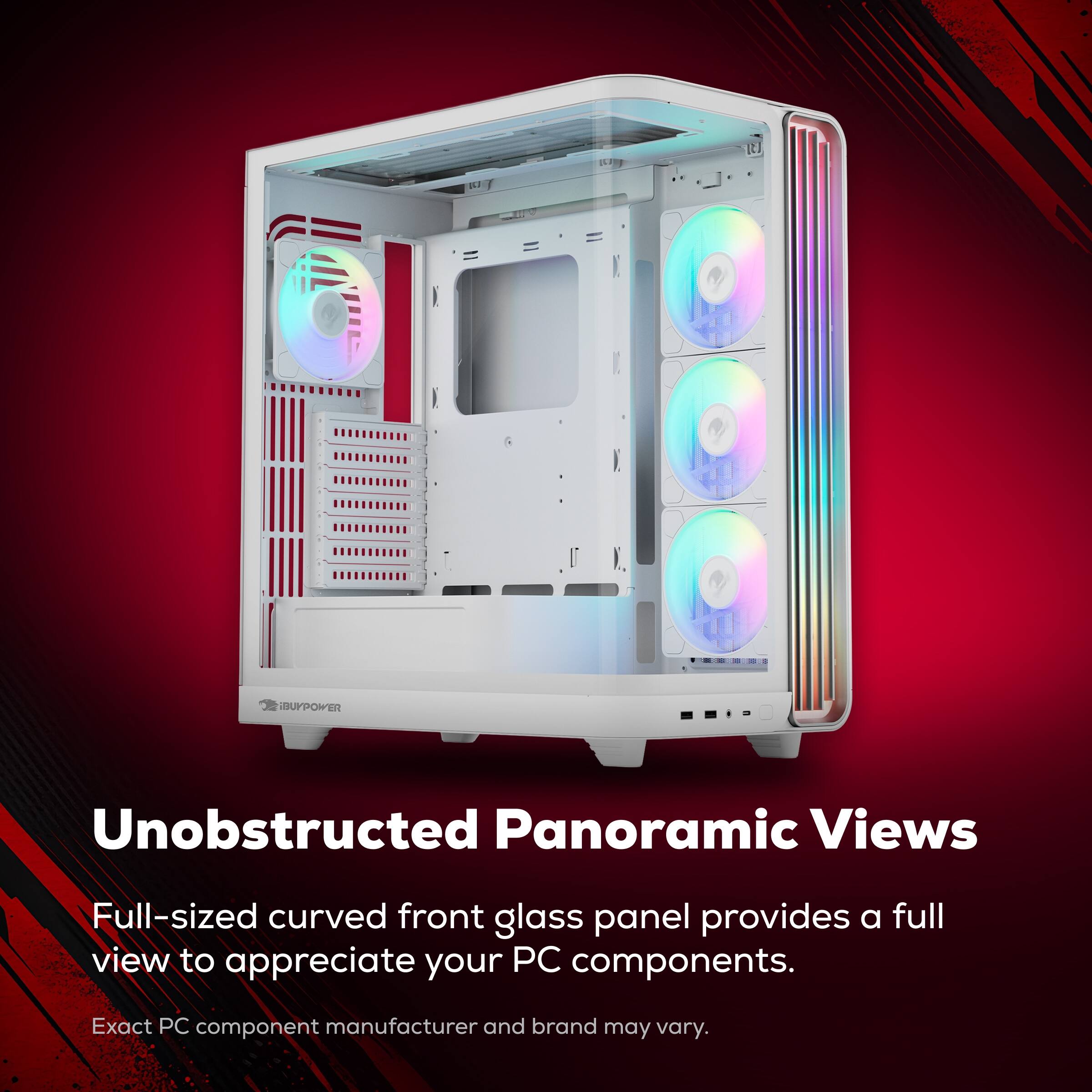 L B SUPPOWER  
Unobstructed Panoramic Views  
Full-sized curved front glass panel provides a full view to appreciate your PC components.  
Exact PC component manufacturer and brand may vary.