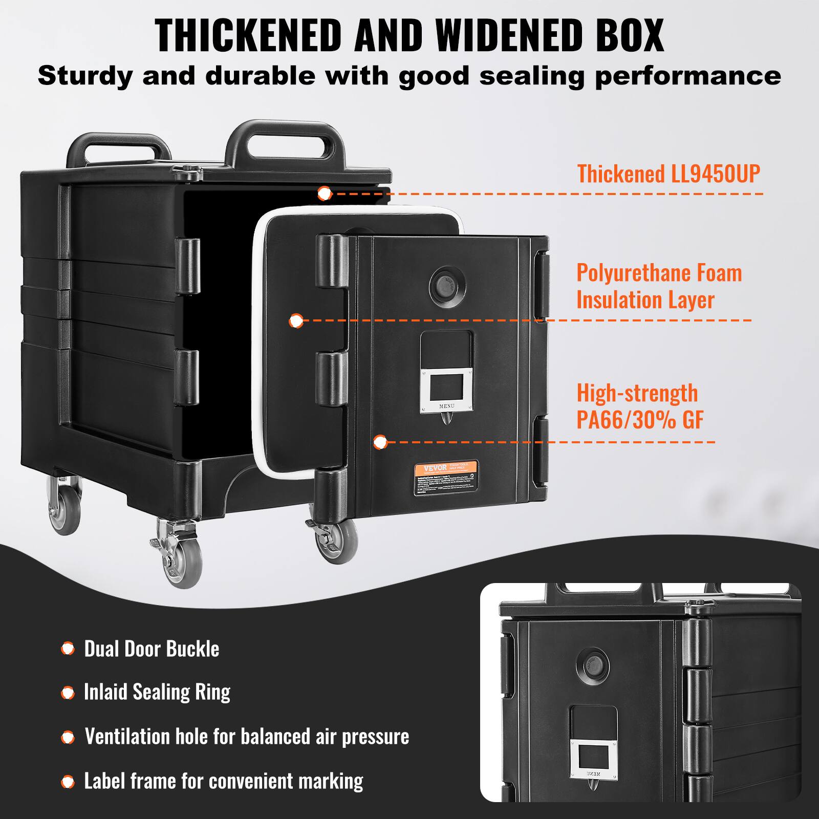 THICKENED AND WIDENED BOX
Sturdy and durable with good sealing performance
Thickened LL9450UP
Polyurethane Foam Insulation Layer
High-strength PA66/30% GF
Dual Door Buckle
Inlaid Sealing Ring
Ventilation hole for balanced air pressure
Label frame for convenient marking
