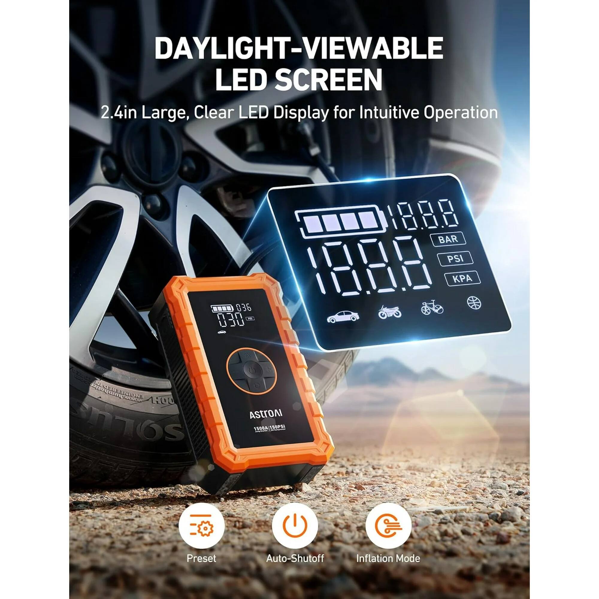 DAYLIGHT-VIEWABLE LED SCREEN  
2.4in Large, Clear LED Display for Intuitive Operation  

BAR PSI  
0.36 0.30  

ASTROAI  
1544A 15P5  

Preset Auto-Shutoff Inflation Mode