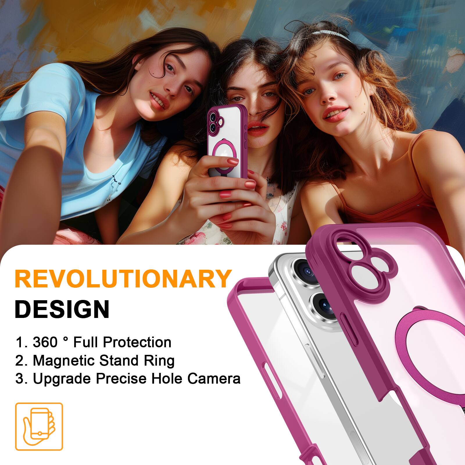 REVOLUTIONARY DESIGN
1. 360° Full Protection
2. Magnetic Stand Ring
3. Upgrade Precise Hole Camera