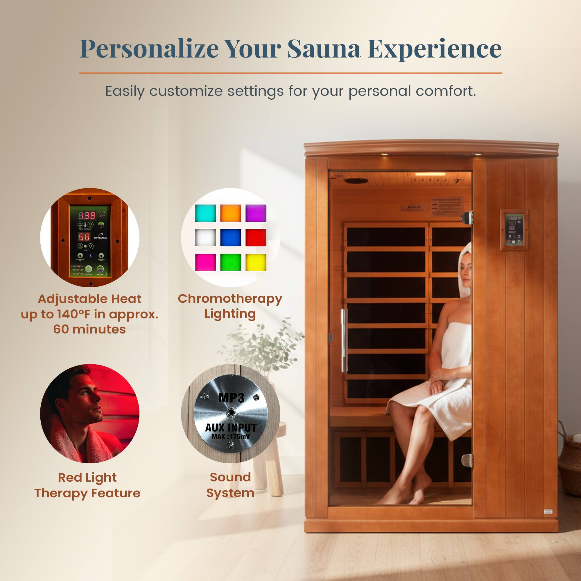 Personalize Your Sauna Experience  
Easily customize settings for your personal comfort.

- Adjustable Heat up to 140°F in approx. 60 minutes
- Chromotherapy Lighting
- Red Light Therapy Feature
- Sound System (MP3 AUX INPUT MAX 175mV)