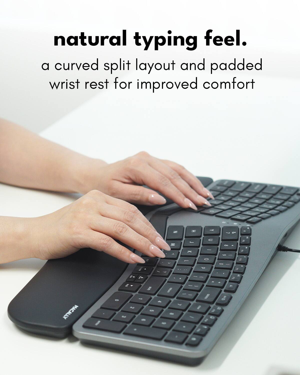 natural typing feel.  
a curved split layout and padded wrist rest for improved comfort