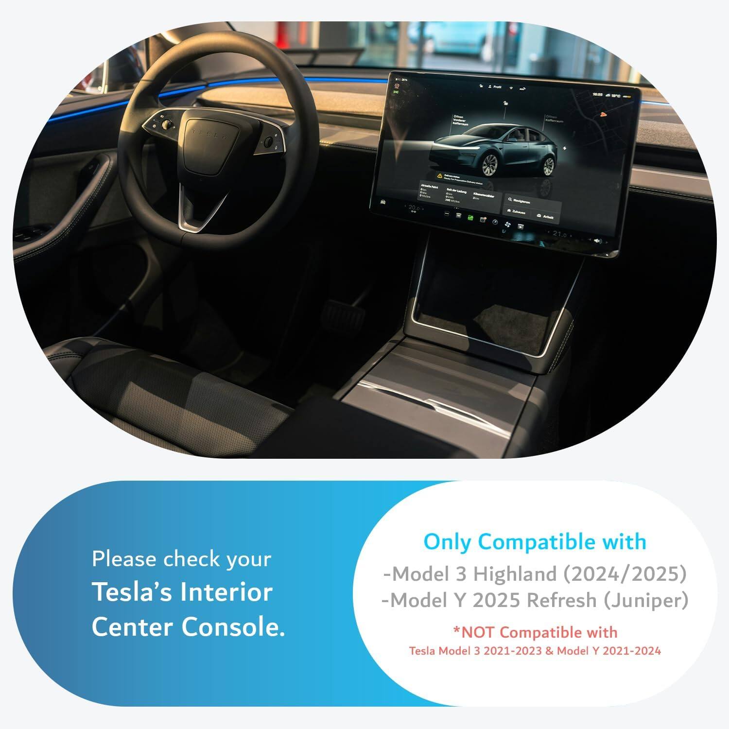 CEO Please check your Tesla's Interior Center Console. Only Compatible with -Model 3 Highland (2024/2025) -Model Y 2025 Refresh (Juniper) *NOT Compatible with Tesla Model 3 2021-2023 & Model Y 2021-2024