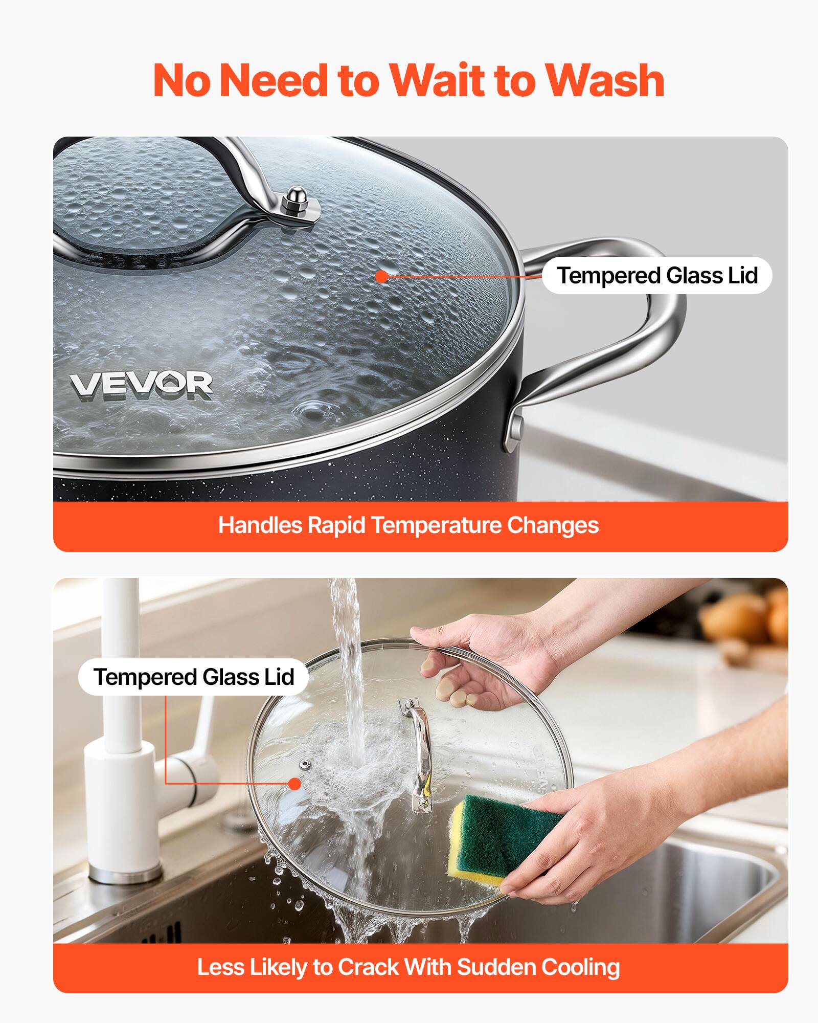 No Need to Wait to Wash

VEVOR

Tempered Glass Lid

Handles Rapid Temperature Changes

Less Likely to Crack With Sudden Cooling