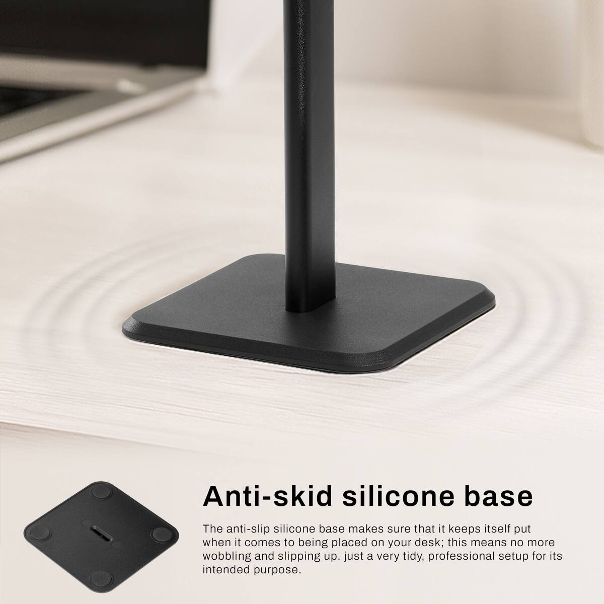 Anti-skid silicone base

The anti-slip silicone base makes sure that it keeps itself put when it comes to being placed on your desk; this means no more wobbling and slipping up. Just a very tidy, professional setup for its intended purpose.