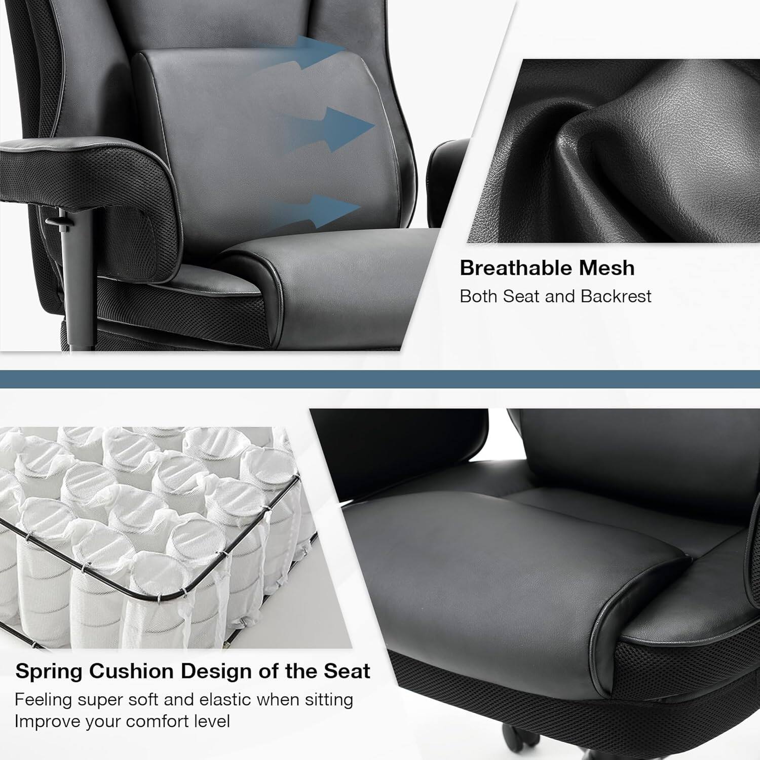 Breathable Mesh  
Both Seat and Backrest  

Spring Cushion Design of the Seat  
Feeling super soft and elastic when sitting  
Improve your comfort level