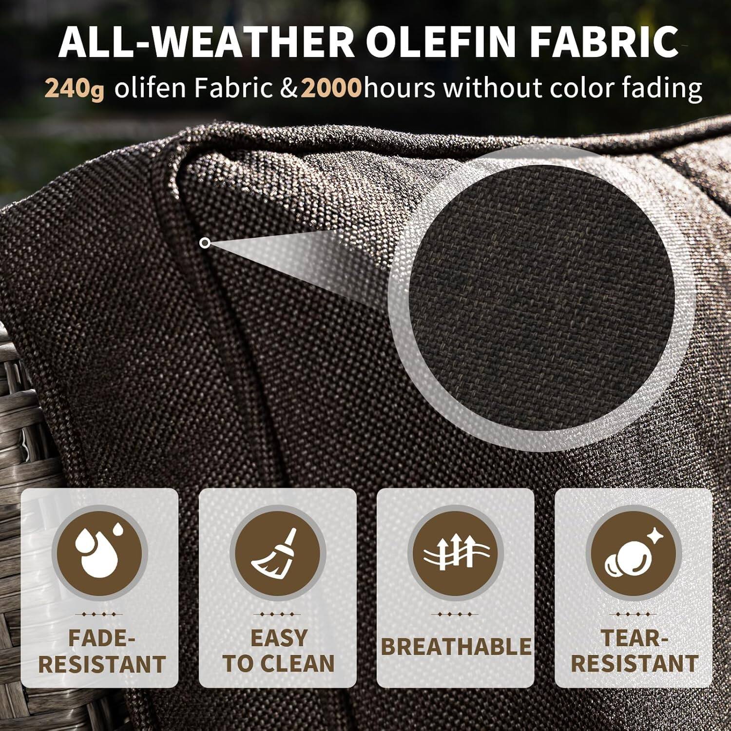 ALL-WEATHER OLEFIN FABRIC  
240g olifen Fabric & 2000 hours without color fading  

- FADE-RESISTANT  
- EASY TO CLEAN  
- BREATHABLE  
- TEAR-RESISTANT