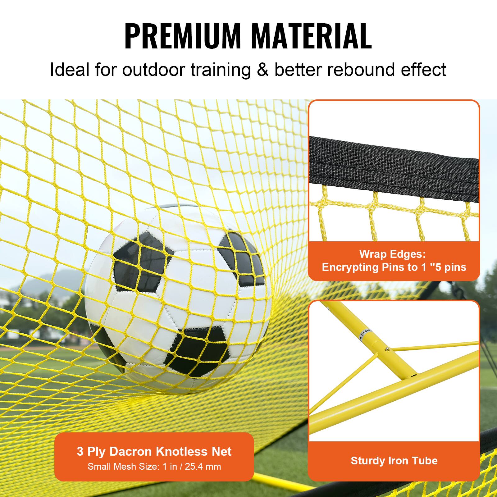 **PREMIUM MATERIAL**

Ideal for outdoor training & better rebound effect

- **3 Ply Dacron Knotless Net**
  - Small Mesh Size: 1 in / 25.4 mm

- **Wrap Edges:**
  - Encrypting Pins to 1" 5 pins

- **Sturdy Iron Tube**