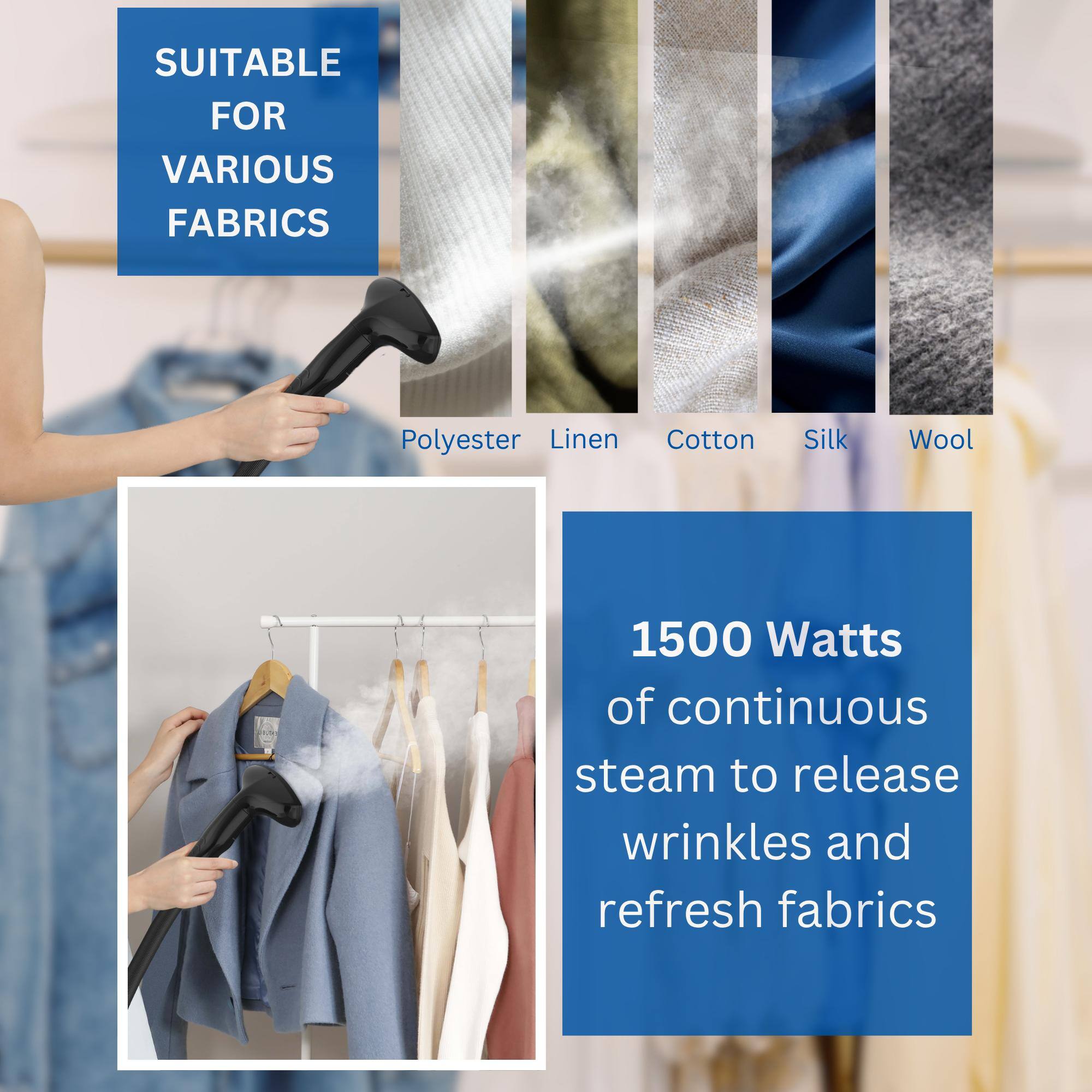 SUITABLE FOR VARIOUS FABRICS: Polyester, Linen, Cotton, Silk, Wool. 1500 Watts of continuous steam to release wrinkles and refresh fabrics.