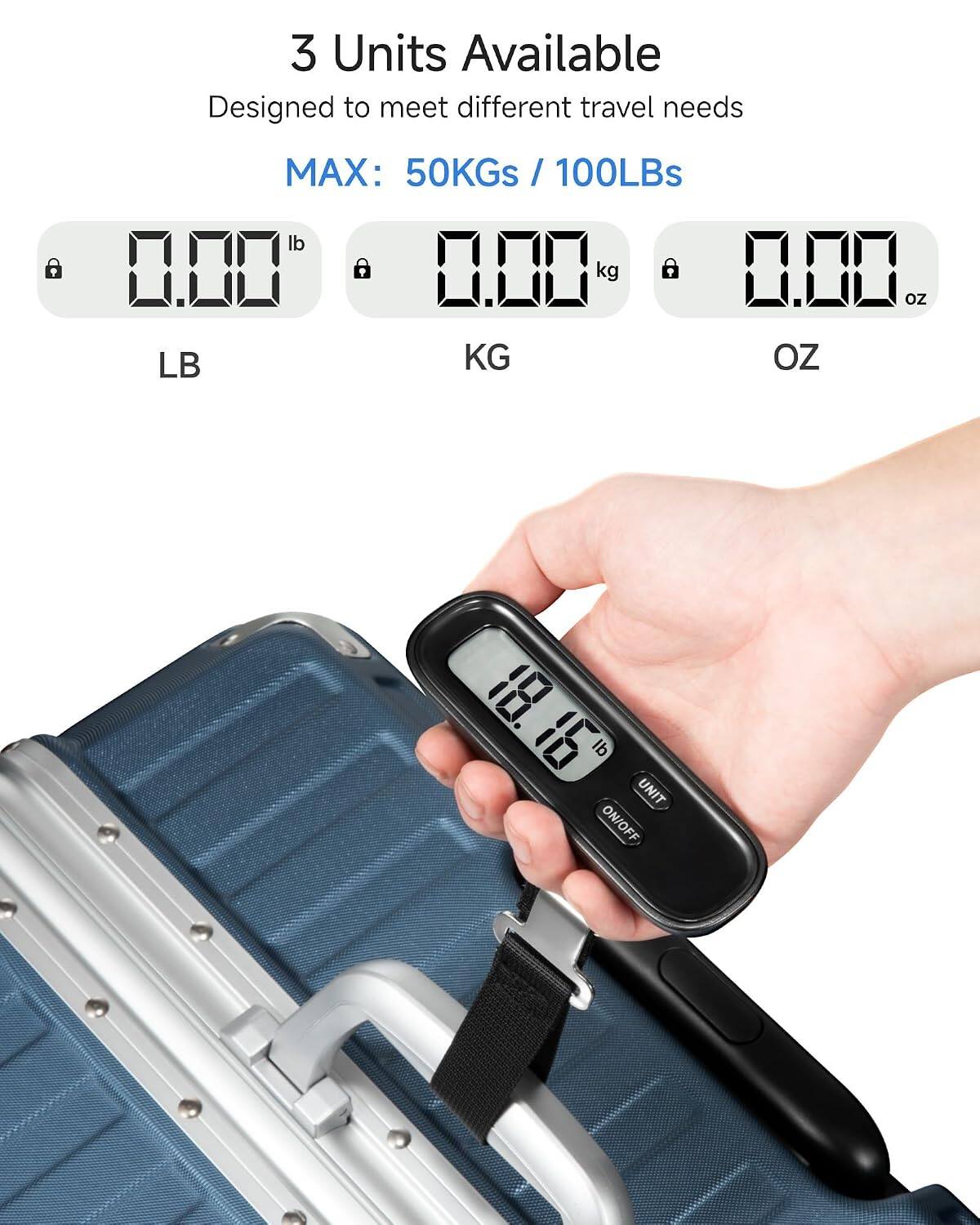 3 Units Available  
Designed to meet different travel needs  

MAX: 50Kgs / 100Lbs  

LB  
KG  
OZ  

IP UNIT ON/OFF