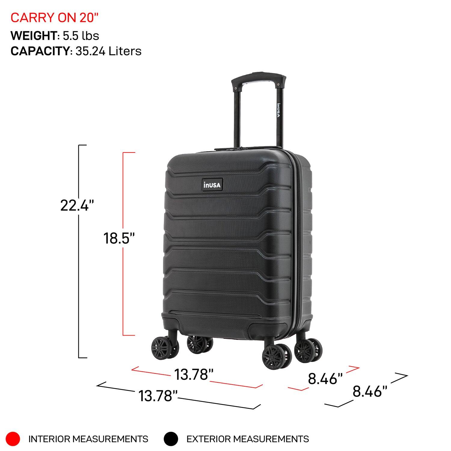 CARRY ON 20"  
WEIGHT: 5.5 lbs  
CAPACITY: 35.24 Liters  

INTERIOR MEASUREMENTS:  
- 22.4"  
- 18.5"  
- 13.78"  
- 13.78"  

EXTERIOR MEASUREMENTS:  
- 13.78"  
- 8.46"  
- 8.46"