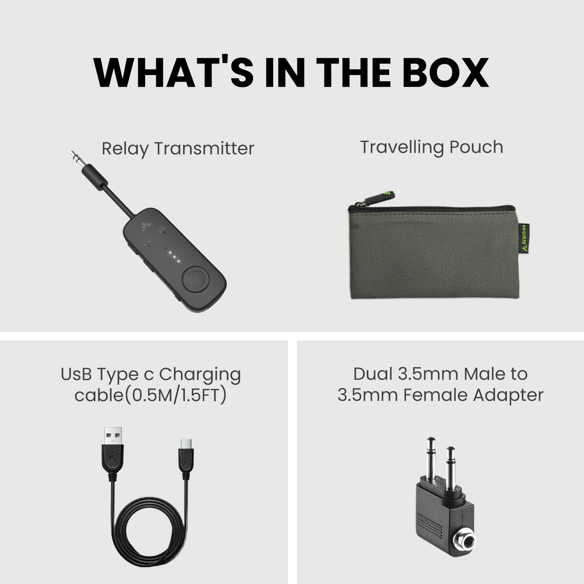 WHAT'S IN THE BOX

- Relay Transmitter
- Travelling Pouch
- USB Type C Charging cable (0.5M/1.5FT)
- Dual 3.5mm Male to 3.5mm Female Adapter