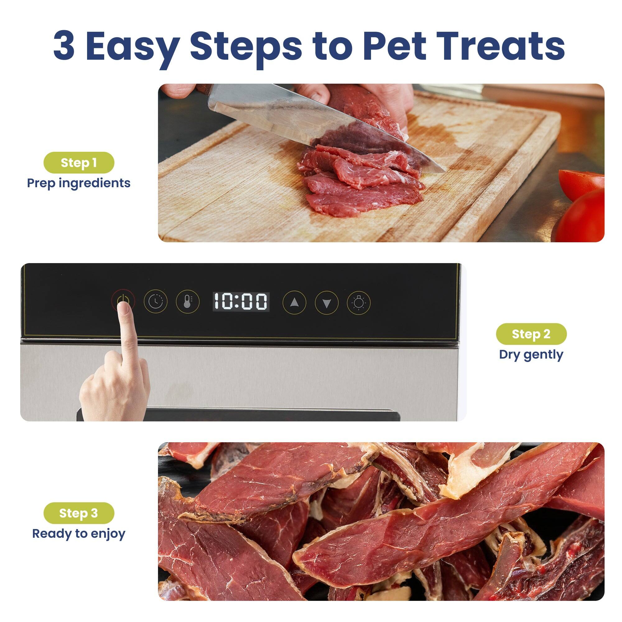 3 Easy Steps to Pet Treats

Step 1: Prep ingredients

Step 2: Dry gently

Step 3: Ready to enjoy